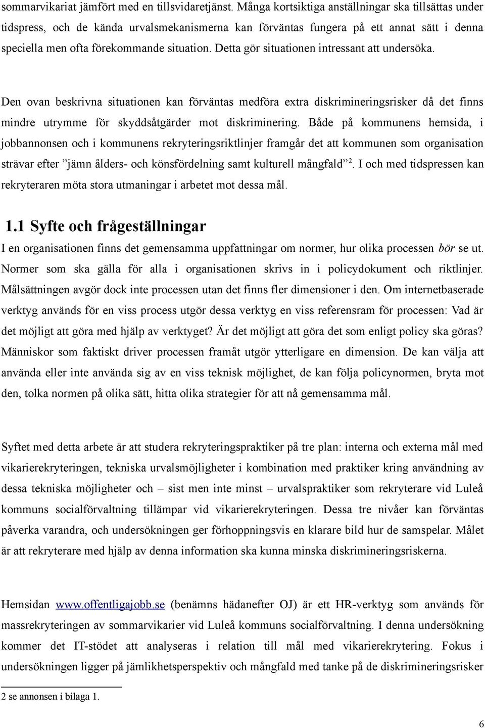 Detta gör situationen intressant att undersöka. Den ovan beskrivna situationen kan förväntas medföra extra diskrimineringsrisker då det finns mindre utrymme för skyddsåtgärder mot diskriminering.