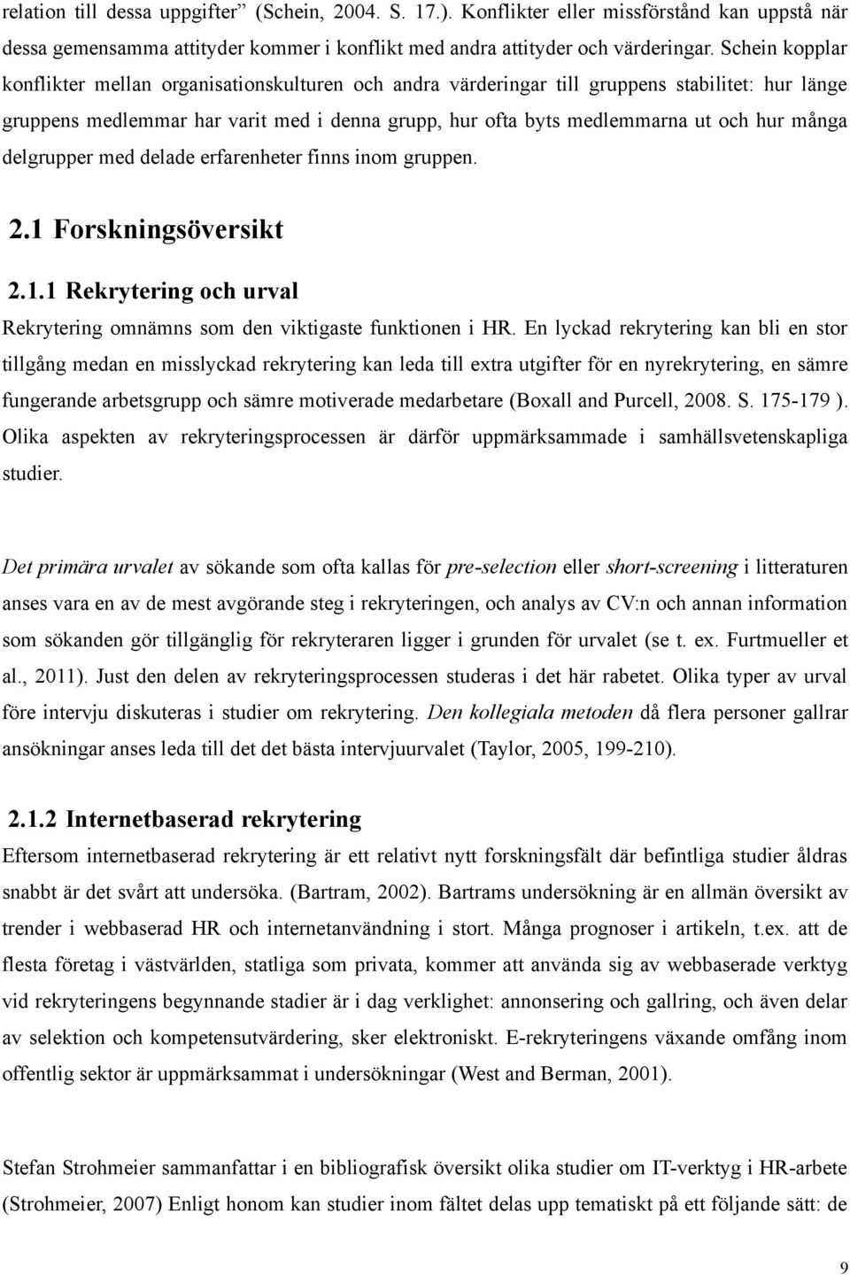 många delgrupper med delade erfarenheter finns inom gruppen. 2.1 Forskningsöversikt 2.1.1 Rekrytering och urval Rekrytering omnämns som den viktigaste funktionen i HR.