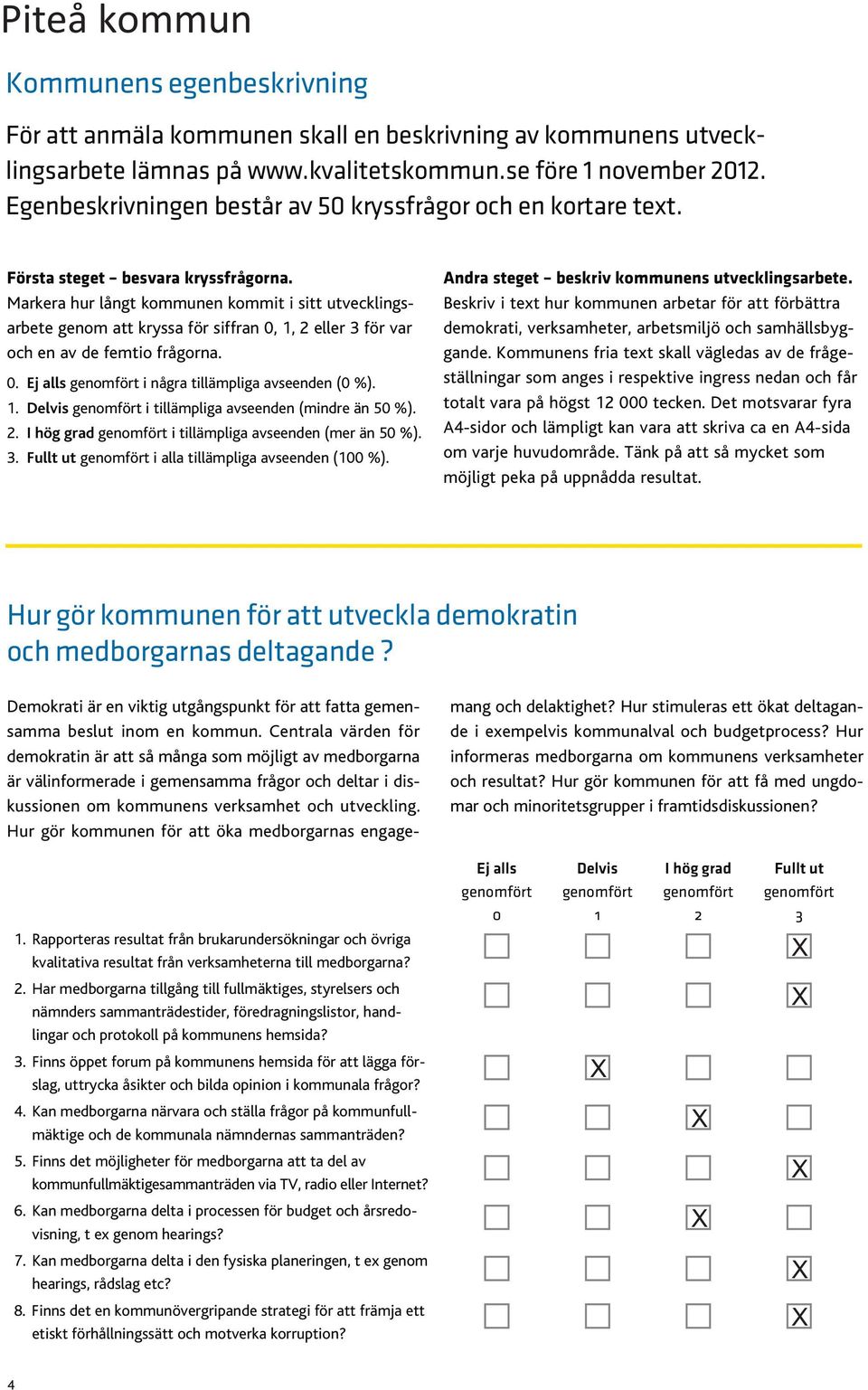 1. Delvis genomfört i tillämpliga avseenden (mindre än 50 %). 2. I hög grad genomfört i tillämpliga avseenden (mer än 50 %). 3. Fullt ut genomfört i alla tillämpliga avseenden (100 %).