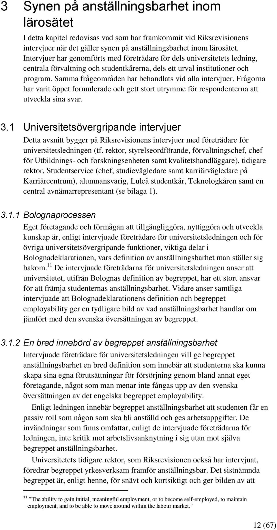 Samma frågeområden har behandlats vid alla intervjuer. Frågorna har varit öppet formulerade och gett stort utrymme för respondenterna att utveckla sina svar. 3.