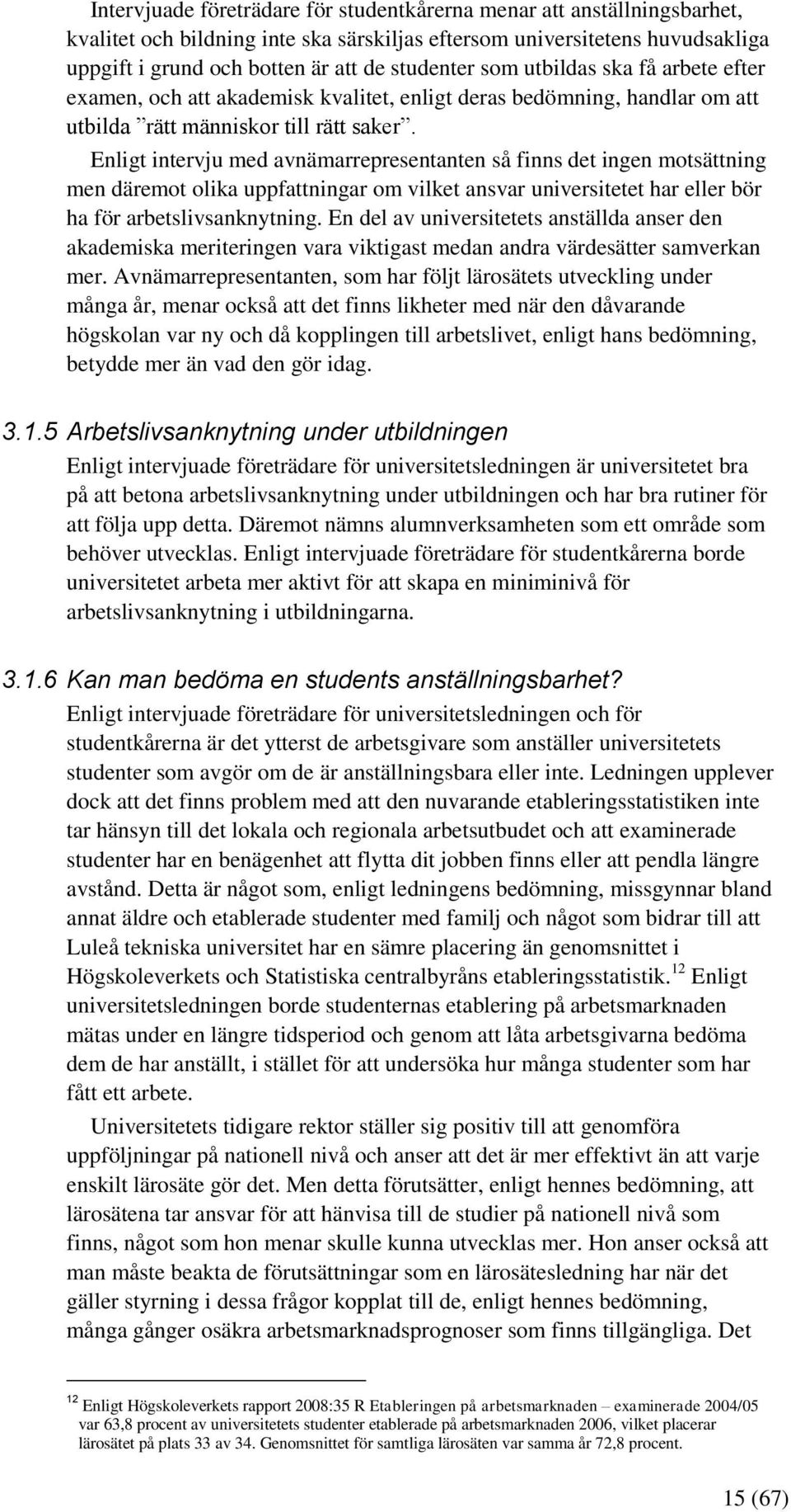 Enligt intervju med avnämarrepresentanten så finns det ingen motsättning men däremot olika uppfattningar om vilket ansvar universitetet har eller bör ha för arbetslivsanknytning.