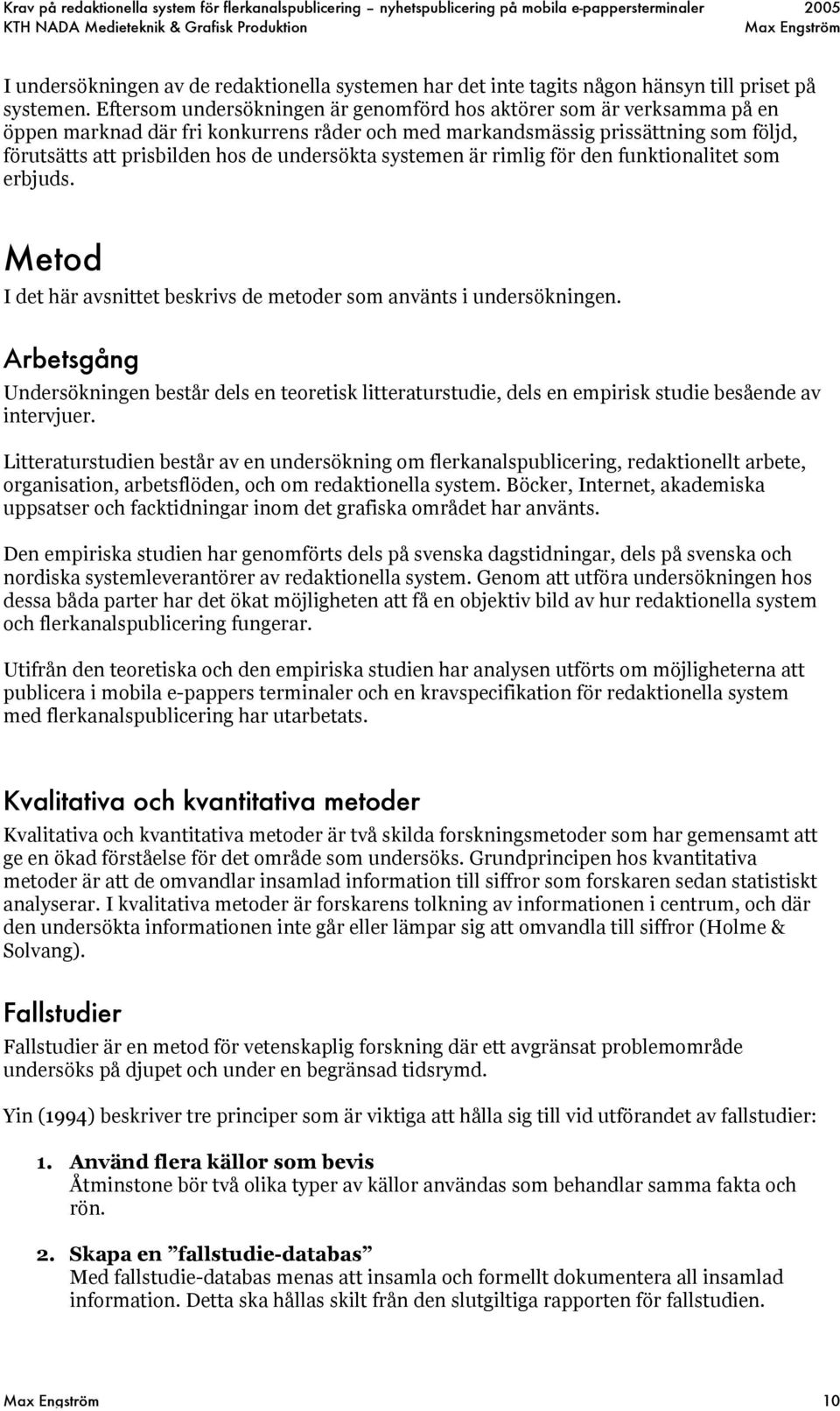 undersökta systemen är rimlig för den funktionalitet som erbjuds. Metod I det här avsnittet beskrivs de metoder som använts i undersökningen.