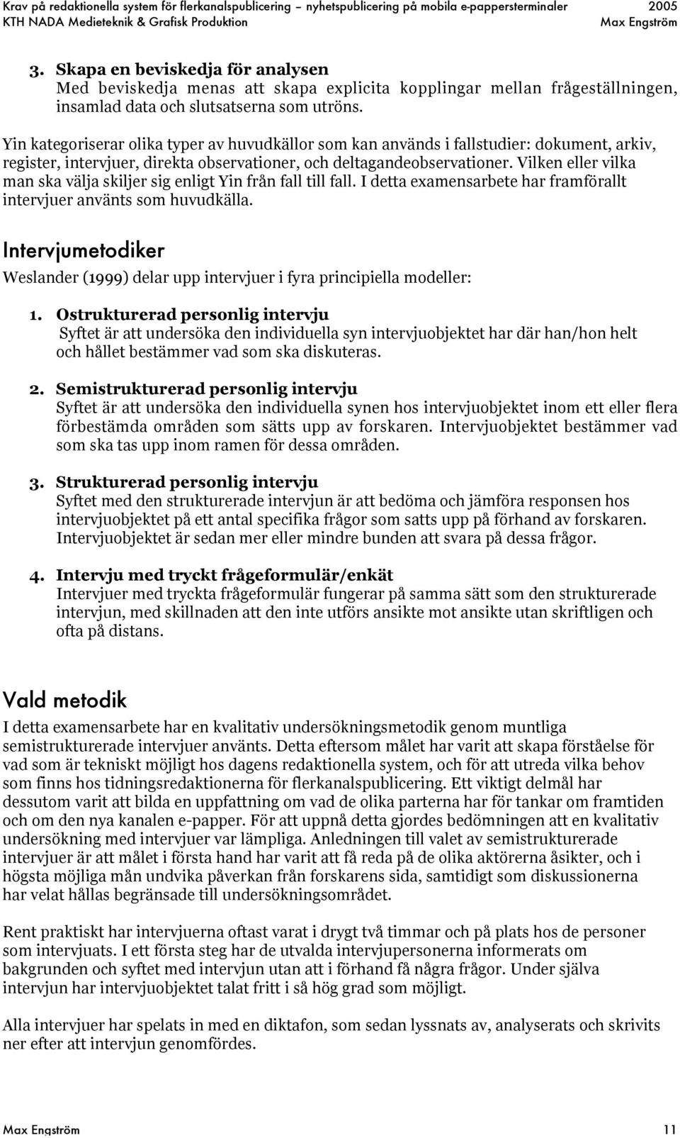 Vilken eller vilka man ska välja skiljer sig enligt Yin från fall till fall. I detta examensarbete har framförallt intervjuer använts som huvudkälla.