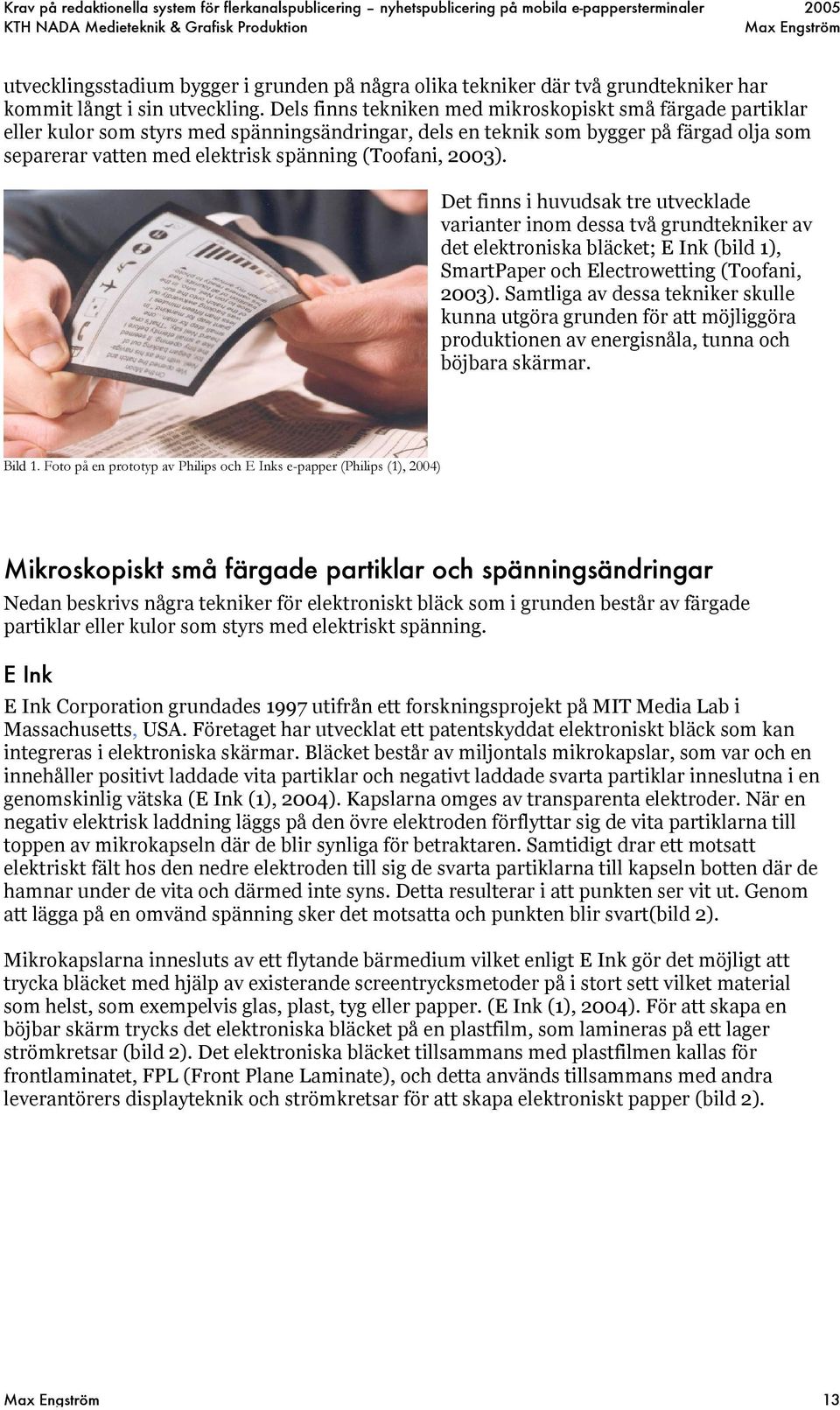 (Toofani, 2003). Det finns i huvudsak tre utvecklade varianter inom dessa två grundtekniker av det elektroniska bläcket; E Ink (bild 1), SmartPaper och Electrowetting (Toofani, 2003).