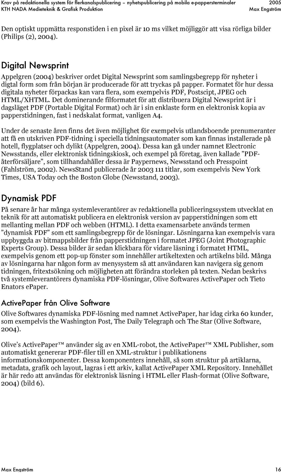 Formatet för hur dessa digitala nyheter förpackas kan vara flera, som exempelvis PDF, Postscipt, JPEG och HTML/XHTML.