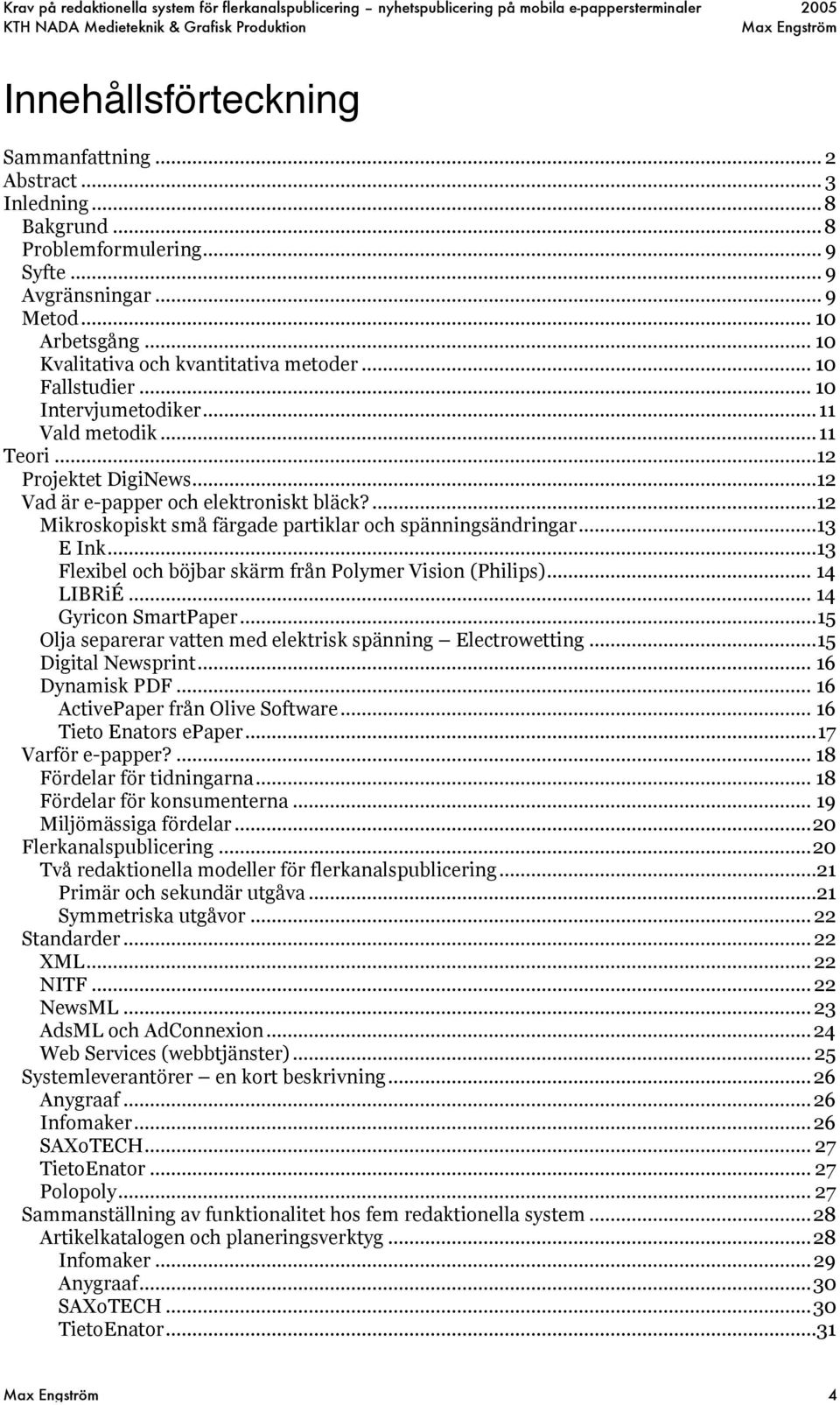 ...12 Mikroskopiskt små färgade partiklar och spänningsändringar...13 E Ink...13 Flexibel och böjbar skärm från Polymer Vision (Philips)... 14 LIBRiÉ... 14 Gyricon SmartPaper.