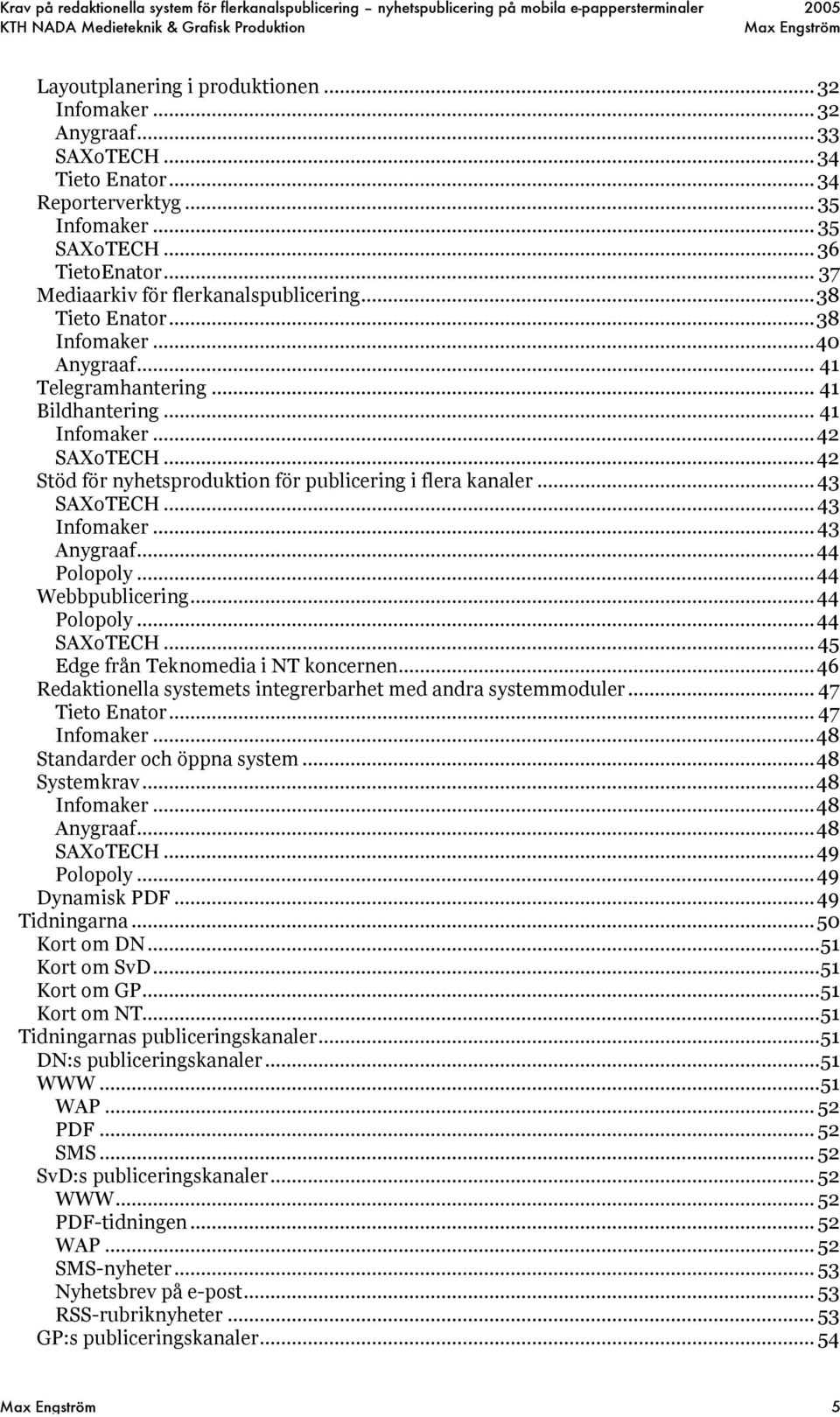 ..42 Stöd för nyhetsproduktion för publicering i flera kanaler... 43 SAXoTECH... 43 Infomaker... 43 Anygraaf...44 Polopoly...44 Webbpublicering...44 Polopoly...44 SAXoTECH.