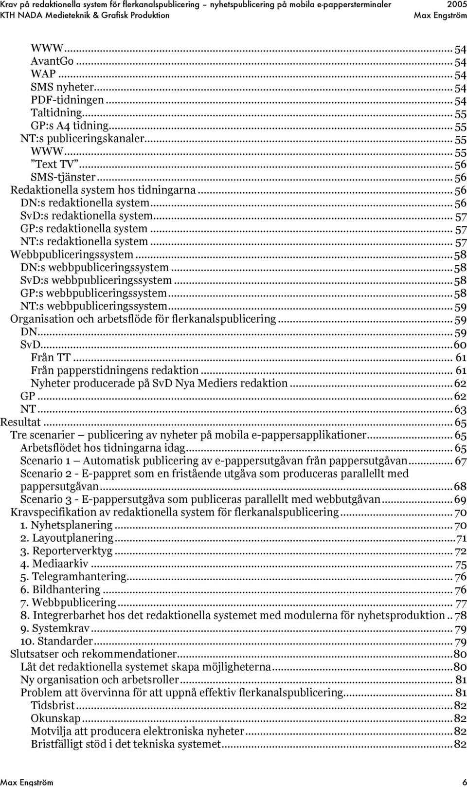 ..58 DN:s webbpubliceringssystem...58 SvD:s webbpubliceringssystem...58 GP:s webbpubliceringssystem...58 NT:s webbpubliceringssystem... 59 Organisation och arbetsflöde för flerkanalspublicering.