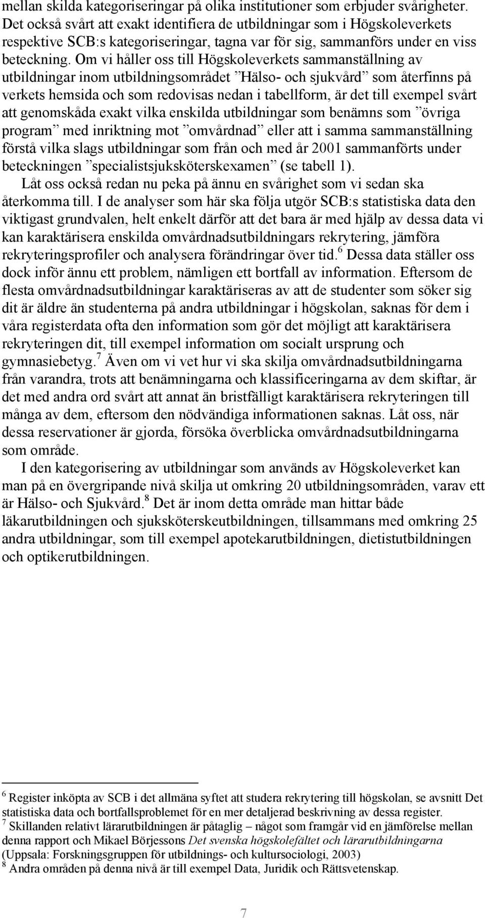 Om vi håller oss till Högskoleverkets sammanställning av utbildningar inom utbildningsområdet Hälso- och sjukvård som återfinns på verkets hemsida och som redovisas nedan i tabellform, är det till