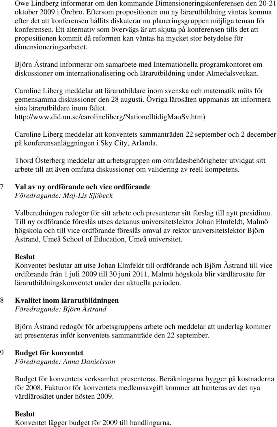 Ett alternativ som övervägs är att skjuta på konferensen tills det att propositionen kommit då reformen kan väntas ha mycket stor betydelse för dimensioneringsarbetet.