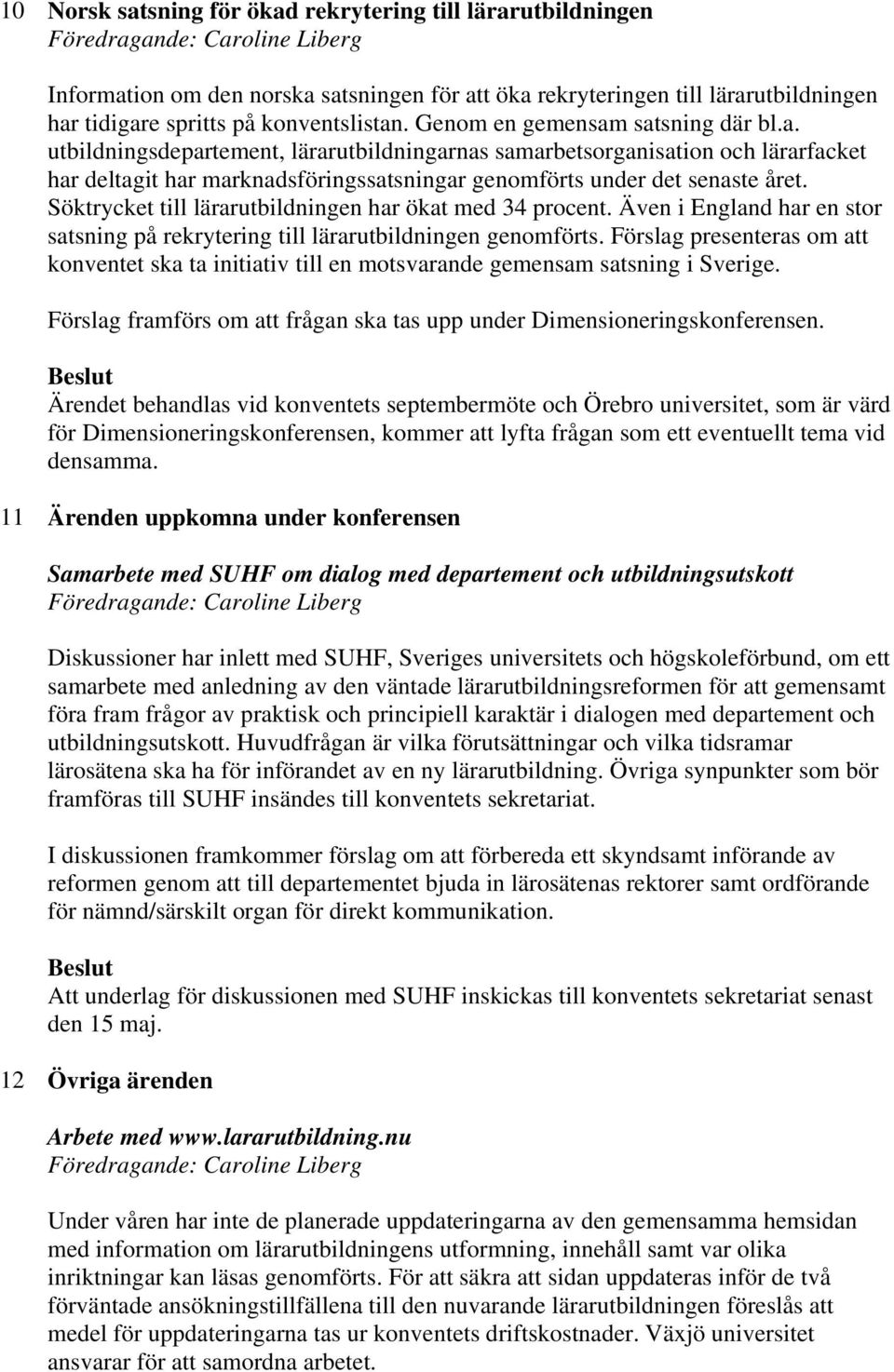 Söktrycket till lärarutbildningen har ökat med 34 procent. Även i England har en stor satsning på rekrytering till lärarutbildningen genomförts.