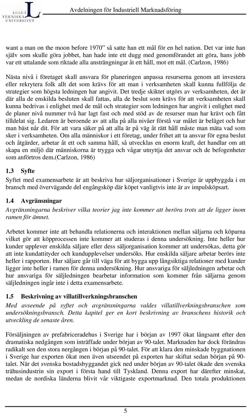 (Carlzon, 1986) Nästa nivå i företaget skall ansvara för planeringen anpassa resurserna genom att investera eller rekrytera folk allt det som krävs för att man i verksamheten skall kunna fullfölja de