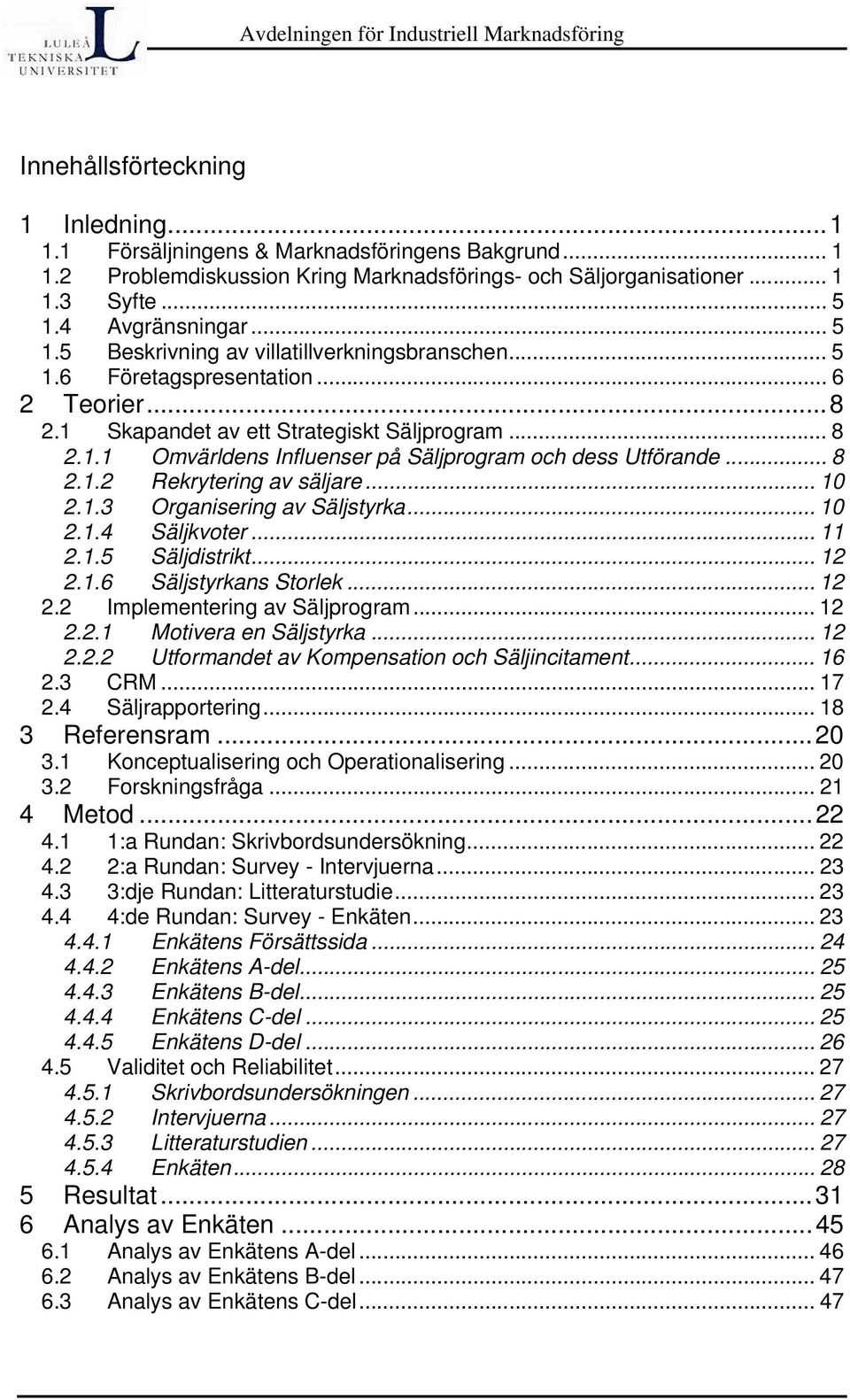 .. 8 2.1.2 Rekrytering av säljare... 10 2.1.3 Organisering av Säljstyrka... 10 2.1.4 Säljkvoter... 11 2.1.5 Säljdistrikt... 12 2.1.6 Säljstyrkans Storlek... 12 2.2 Implementering av Säljprogram... 12 2.2.1 Motivera en Säljstyrka.