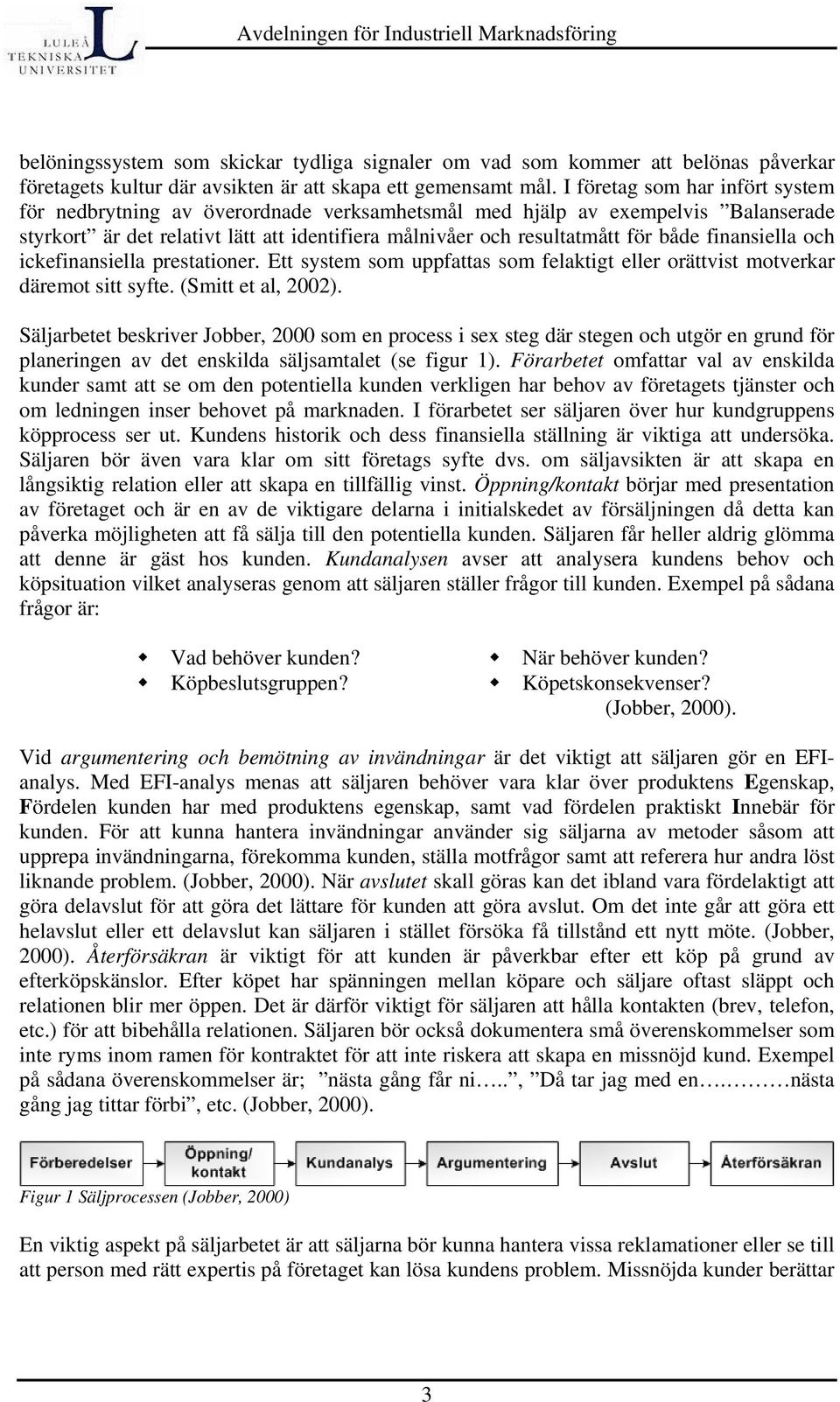 finansiella och ickefinansiella prestationer. Ett system som uppfattas som felaktigt eller orättvist motverkar däremot sitt syfte. (Smitt et al, 2002).