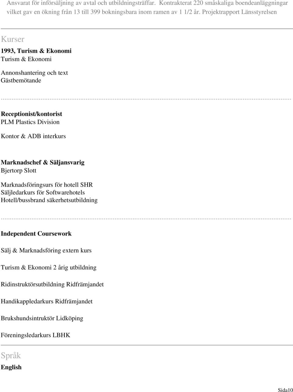 .. Receptionist/kontorist PLM Plastics Division Kontor & ADB interkurs Marknadschef & Säljansvarig Bjertorp Slott Marknadsföringsurs för hotell SHR Säljledarkurs för Softwarehotels