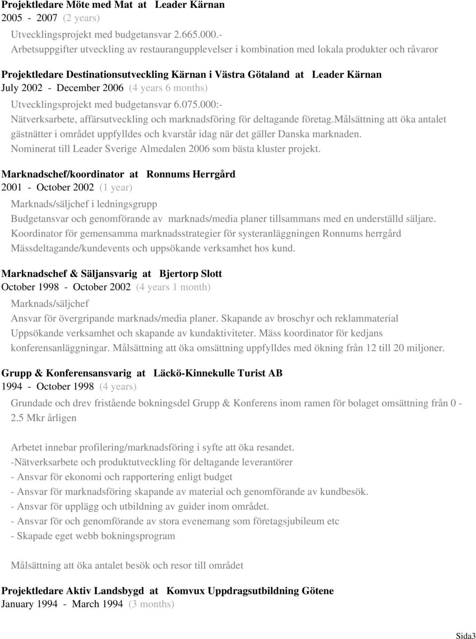 December 2006 (4 years 6 months) Utvecklingsprojekt med budgetansvar 6.075.000:- Nätverksarbete, affärsutveckling och marknadsföring för deltagande företag.