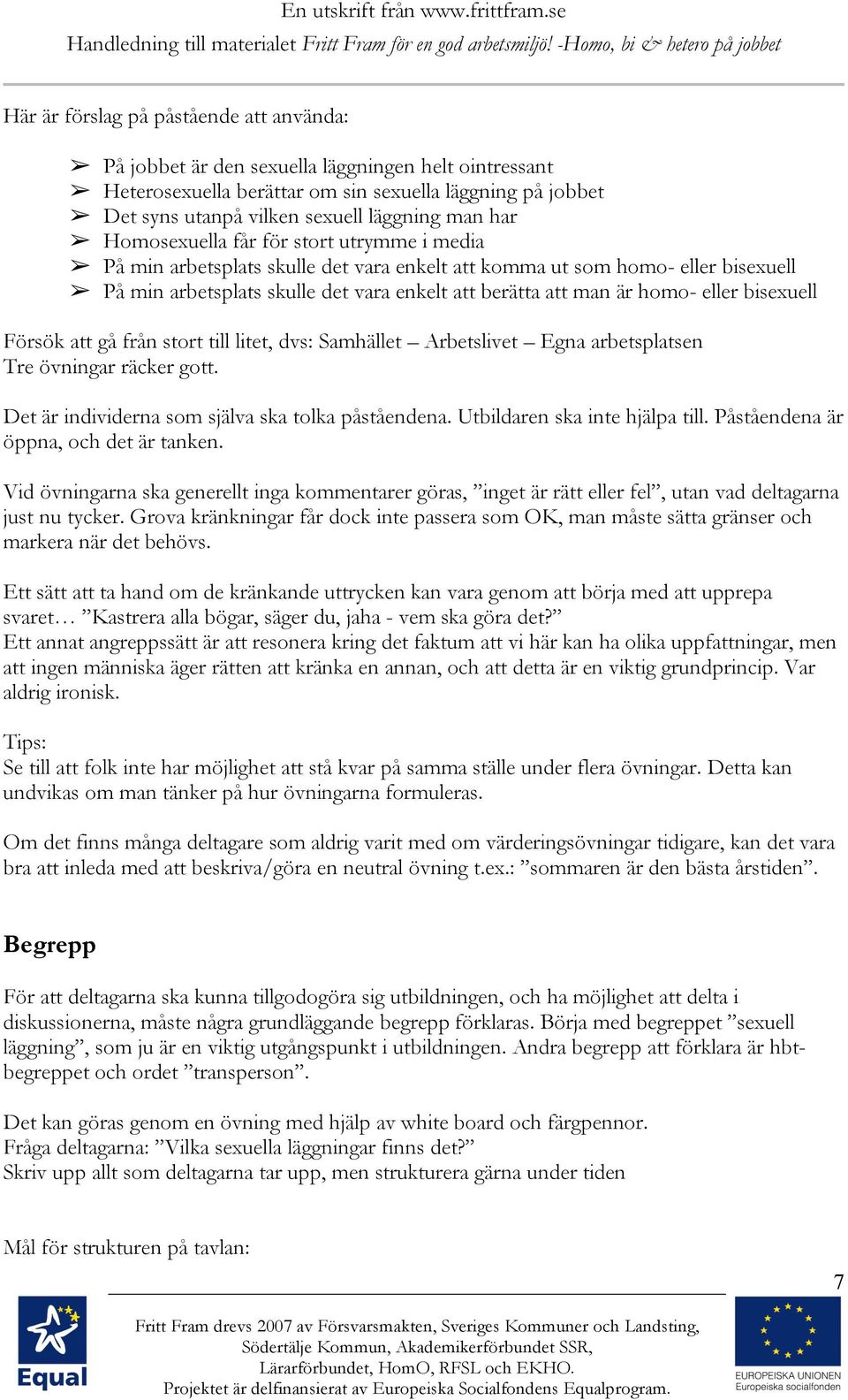 eller bisexuell Försök att gå från stort till litet, dvs: Samhället Arbetslivet Egna arbetsplatsen Tre övningar räcker gott. Det är individerna som själva ska tolka påståendena.