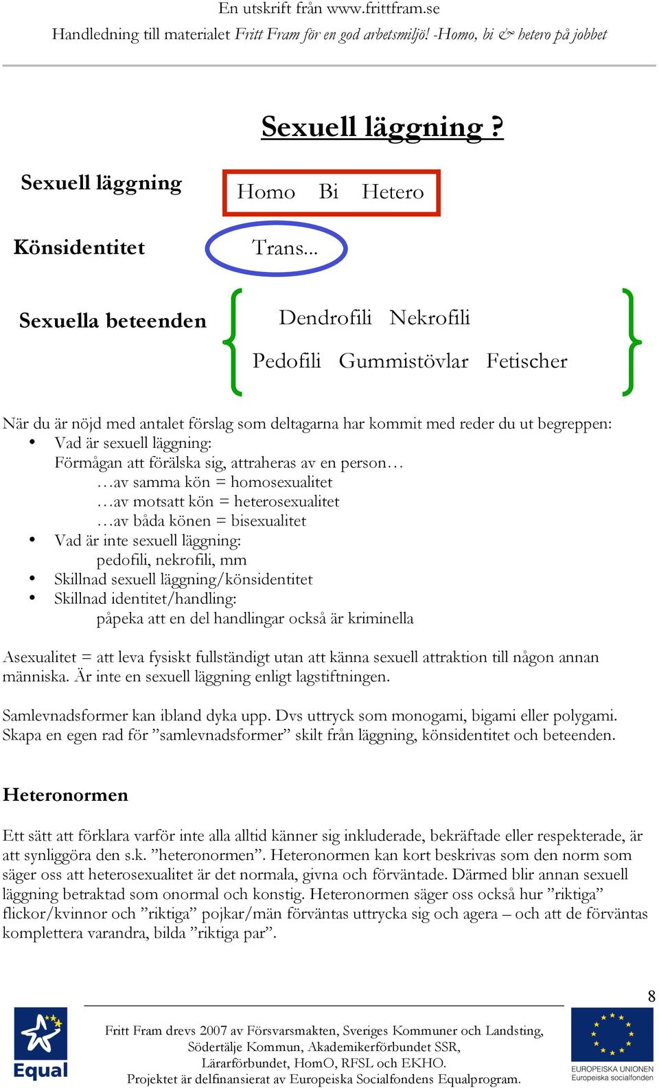 Förmågan att förälska sig, attraheras av en person av samma kön = homosexualitet av motsatt kön = heterosexualitet av båda könen = bisexualitet Vad är inte sexuell läggning: pedofili, nekrofili, mm