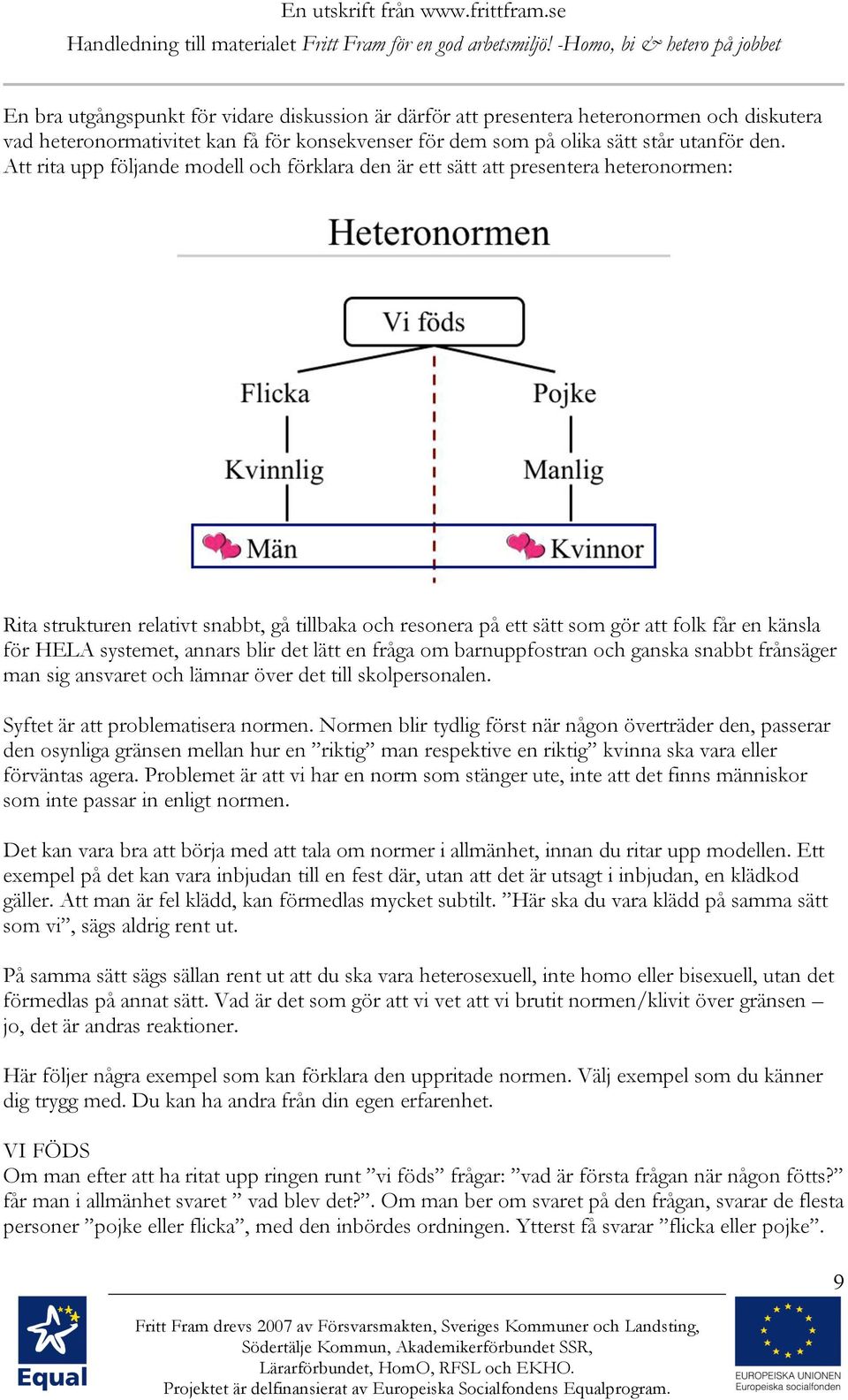 systemet, annars blir det lätt en fråga om barnuppfostran och ganska snabbt frånsäger man sig ansvaret och lämnar över det till skolpersonalen. Syftet är att problematisera normen.