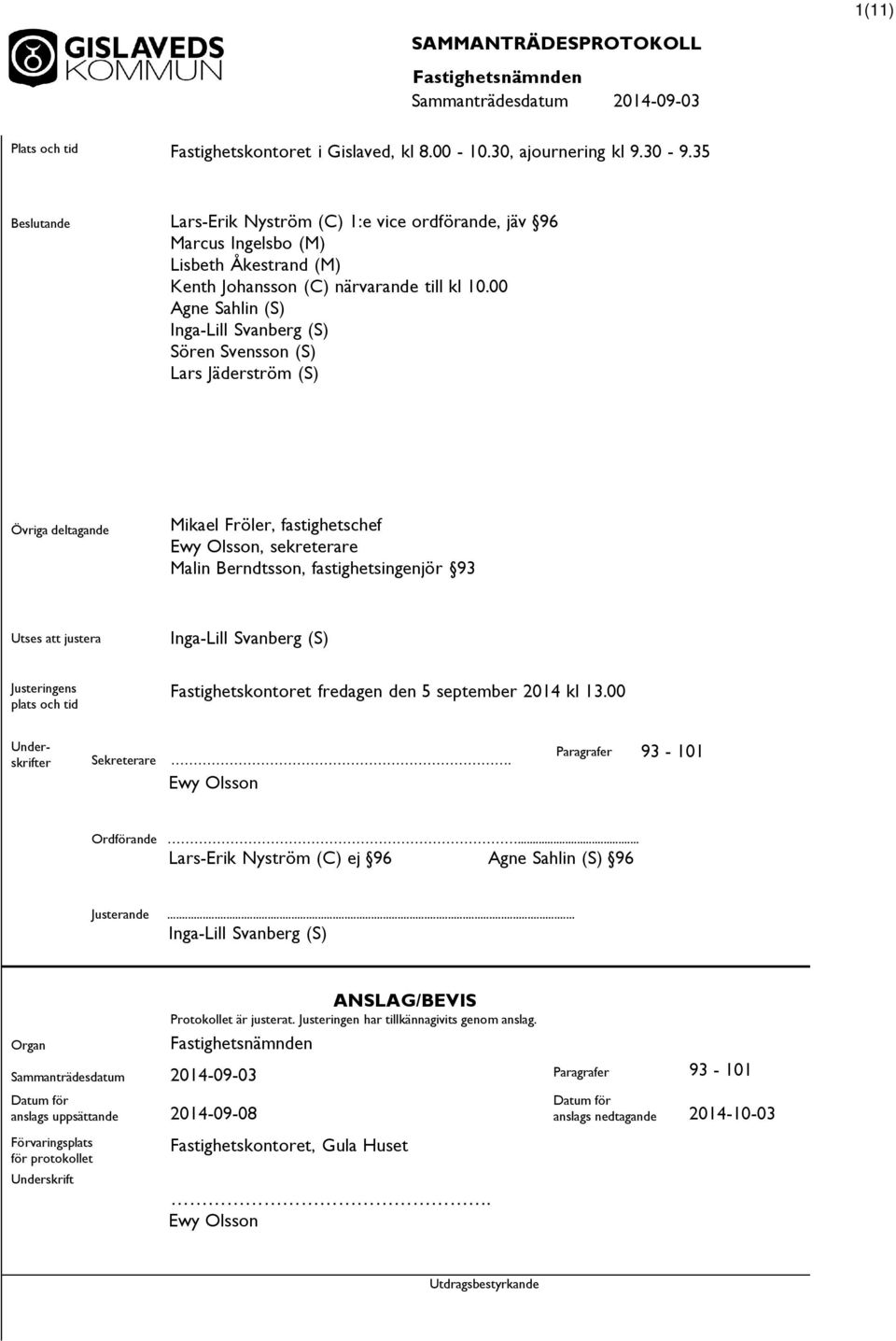 00 Agne Sahlin (S) Inga-Lill Svanberg (S) Sören Svensson (S) Lars Jäderström (S) Övriga deltagande Mikael Fröler, fastighetschef Ewy Olsson, sekreterare Malin Berndtsson, fastighetsingenjör 93 Utses