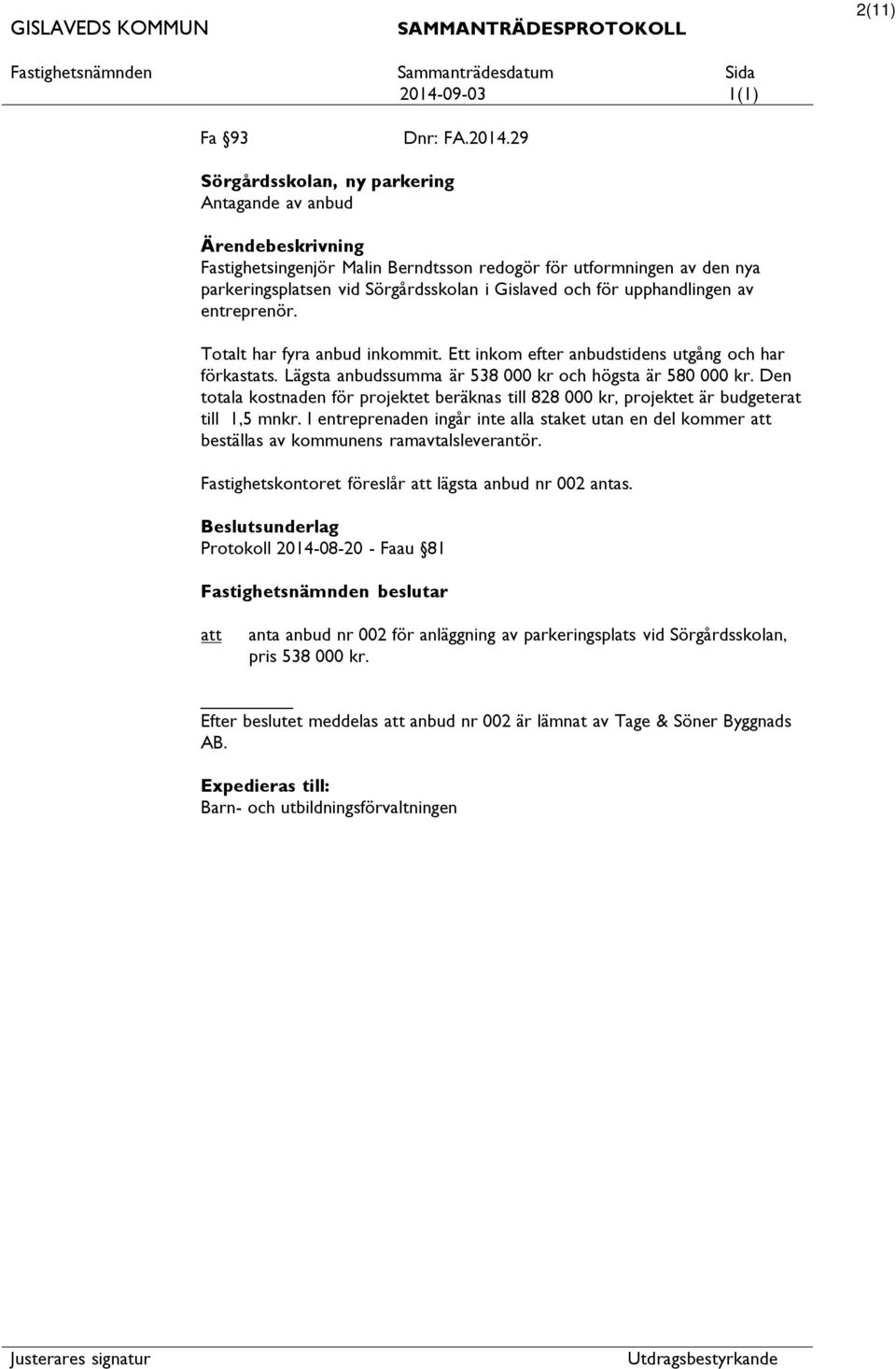 entreprenör. Totalt har fyra anbud inkommit. Ett inkom efter anbudstidens utgång och har förkastats. Lägsta anbudssumma är 538 000 kr och högsta är 580 000 kr.