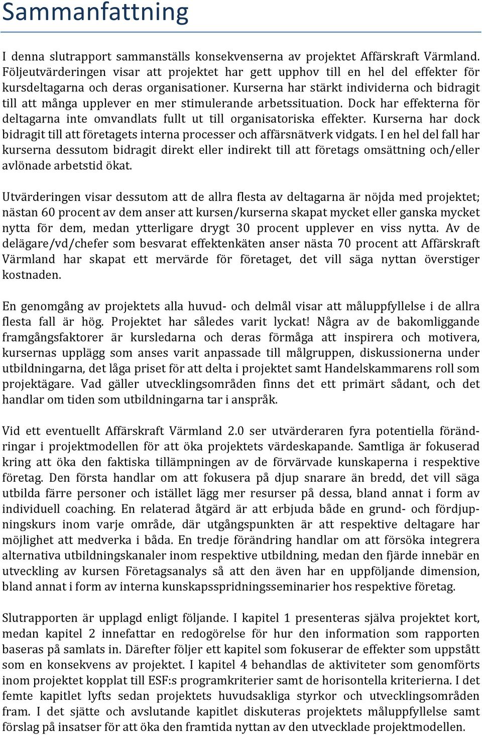 Kurserna har stärkt individerna och bidragit till att många upplever en mer stimulerande arbetssituation. Dock har effekterna för deltagarna inte omvandlats fullt ut till organisatoriska effekter.