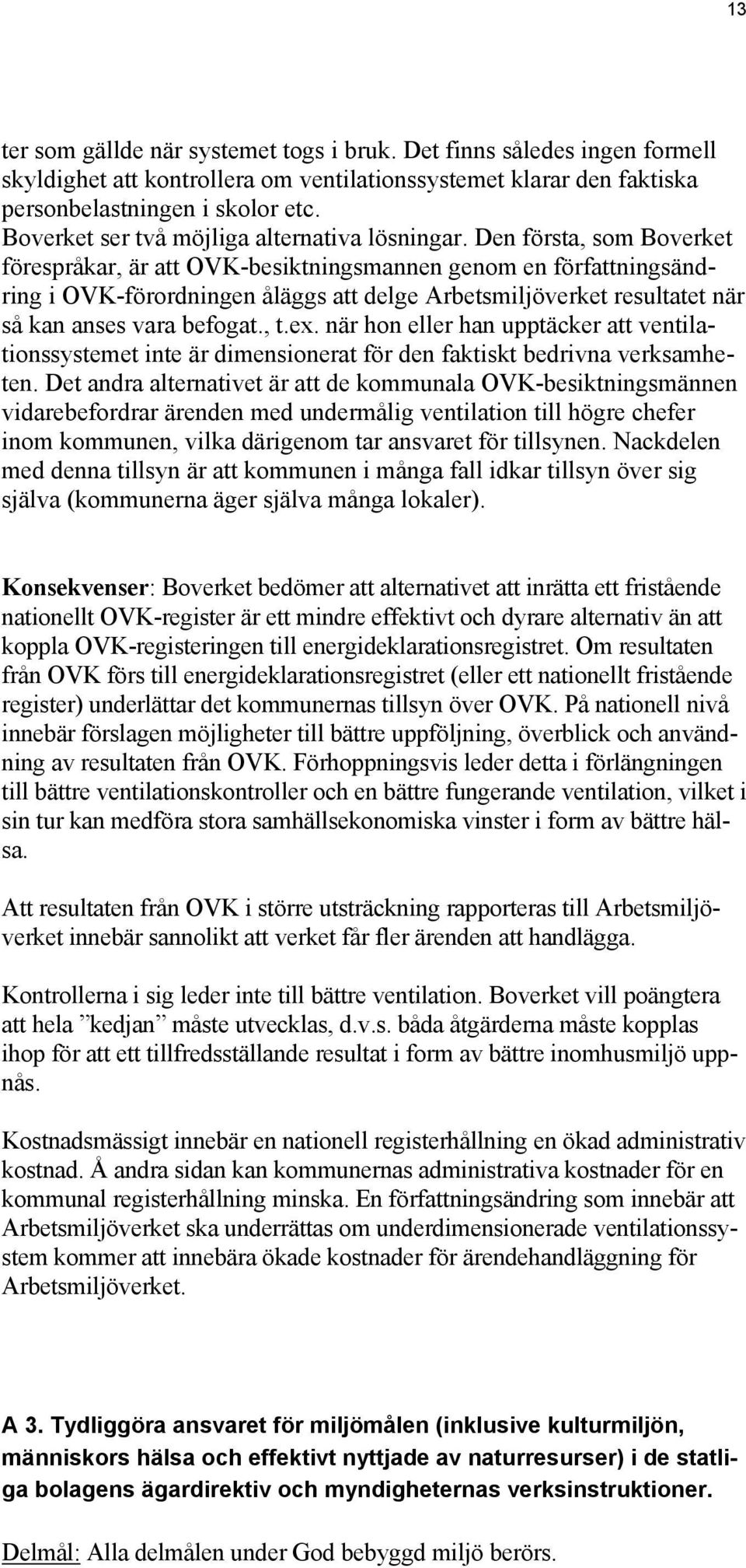 Den första, som Boverket förespråkar, är att OVK-besiktningsmannen genom en författningsändring i OVK-förordningen åläggs att delge Arbetsmiljöverket resultatet när så kan anses vara befogat., t.ex.