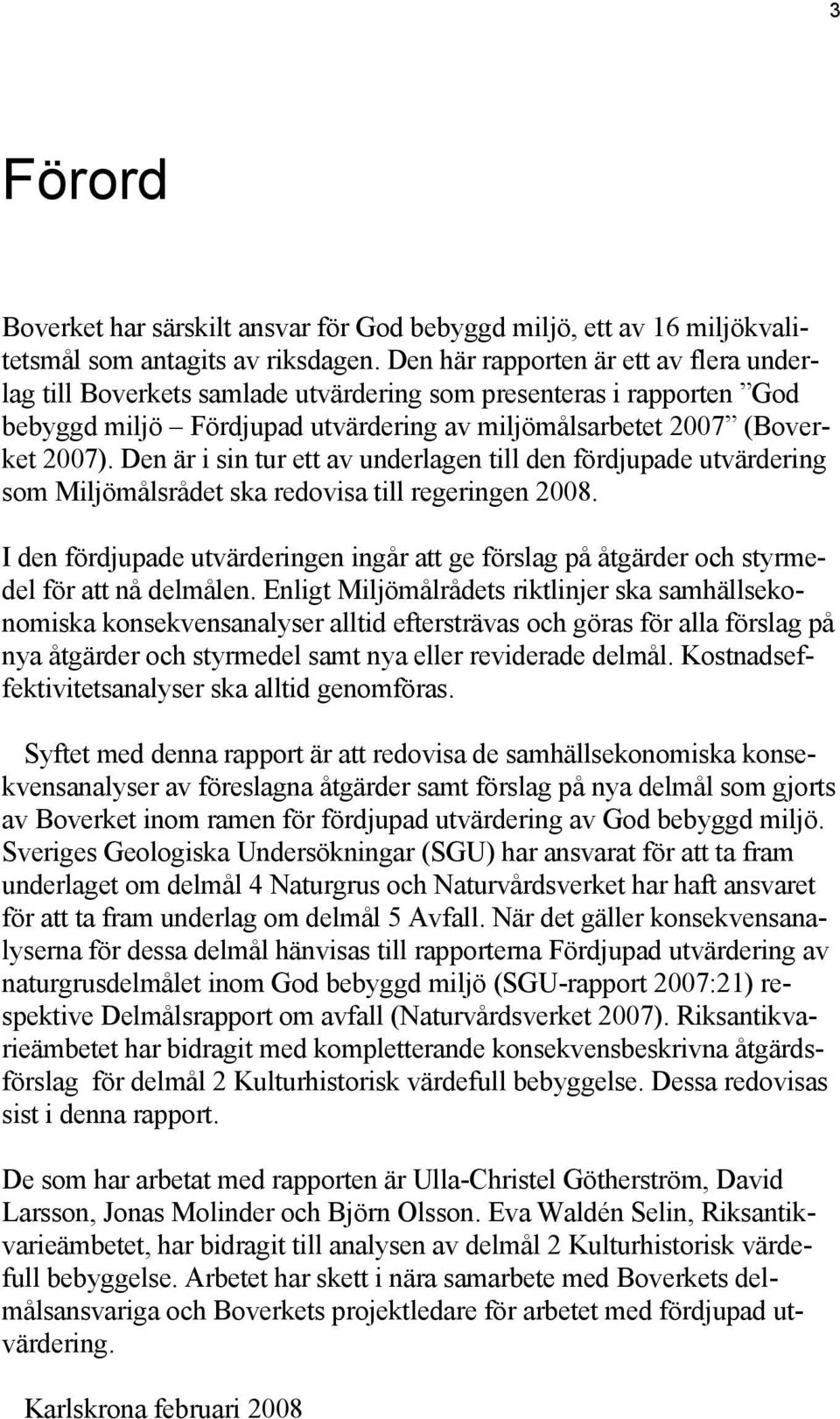 Den är i sin tur ett av underlagen till den fördjupade utvärdering som Miljömålsrådet ska redovisa till regeringen 2008.