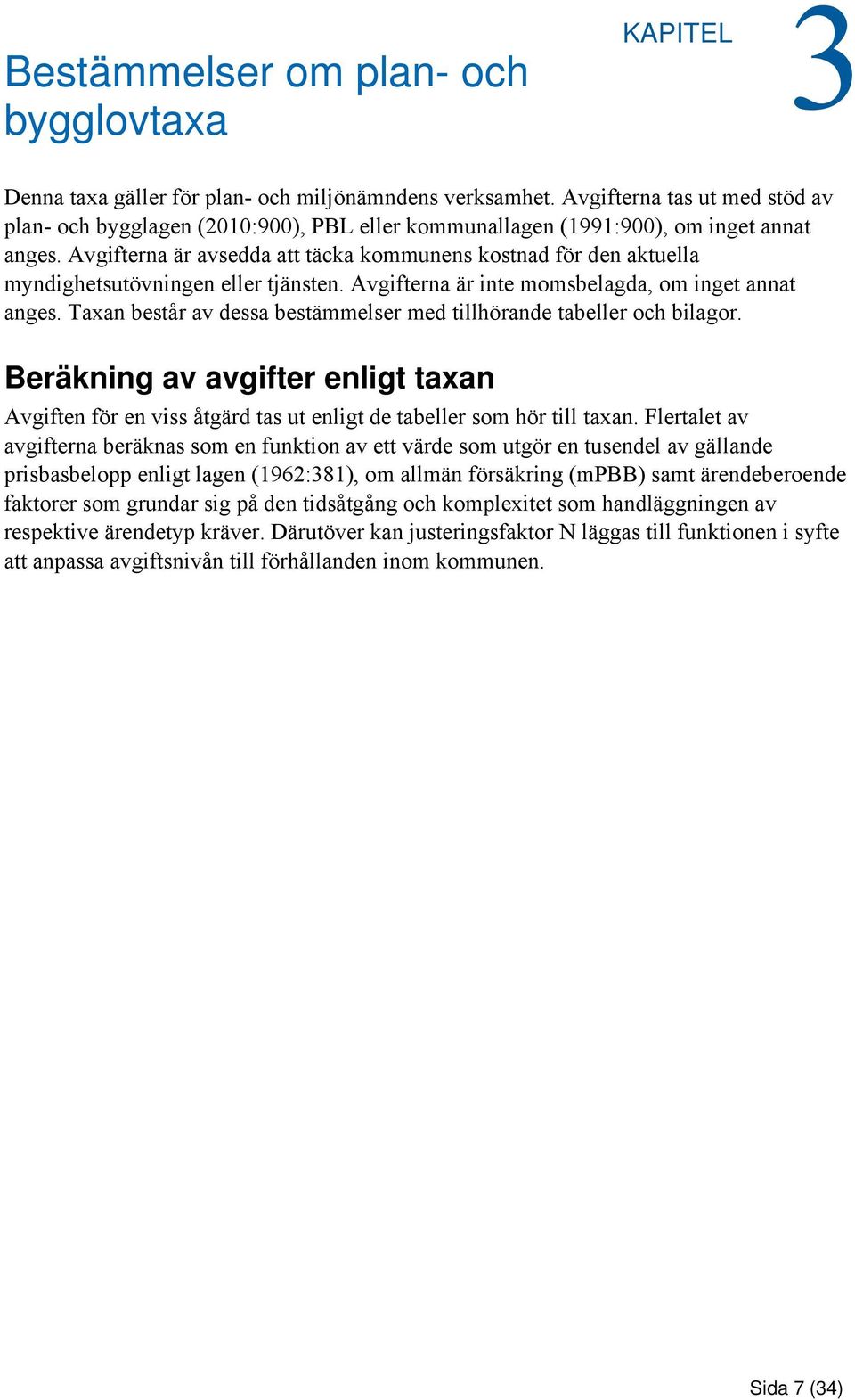 Avgifterna är avsedda att täcka kommunens kostnad för den aktuella myndighetsutövningen eller tjänsten. Avgifterna är inte momsbelagda, om inget annat anges.