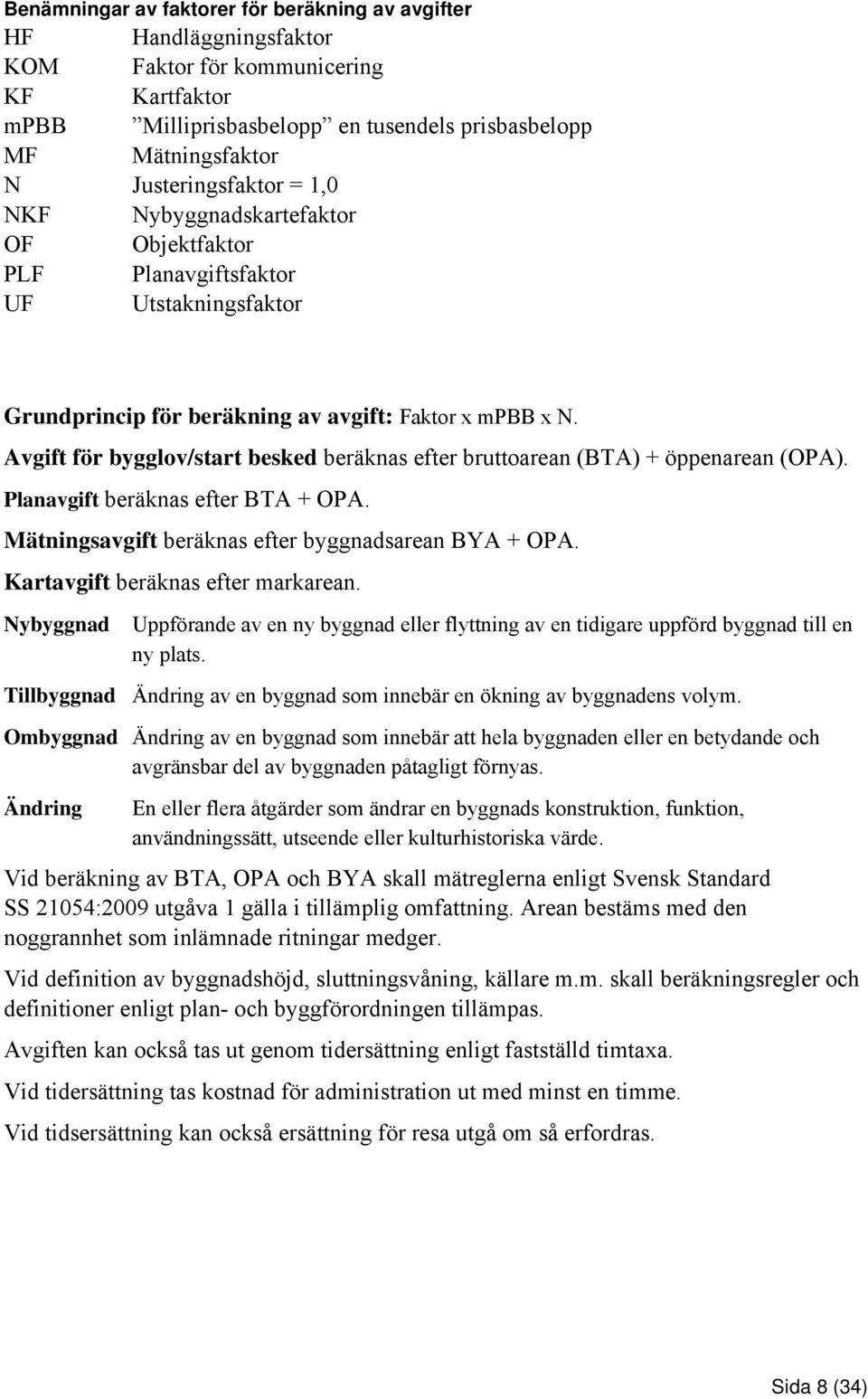 Avgift för bygglov/start besked beräknas efter bruttoarean (BTA) + öppenarean (OPA). Planavgift beräknas efter BTA + OPA. Mätningsavgift beräknas efter byggnadsarean BYA + OPA.