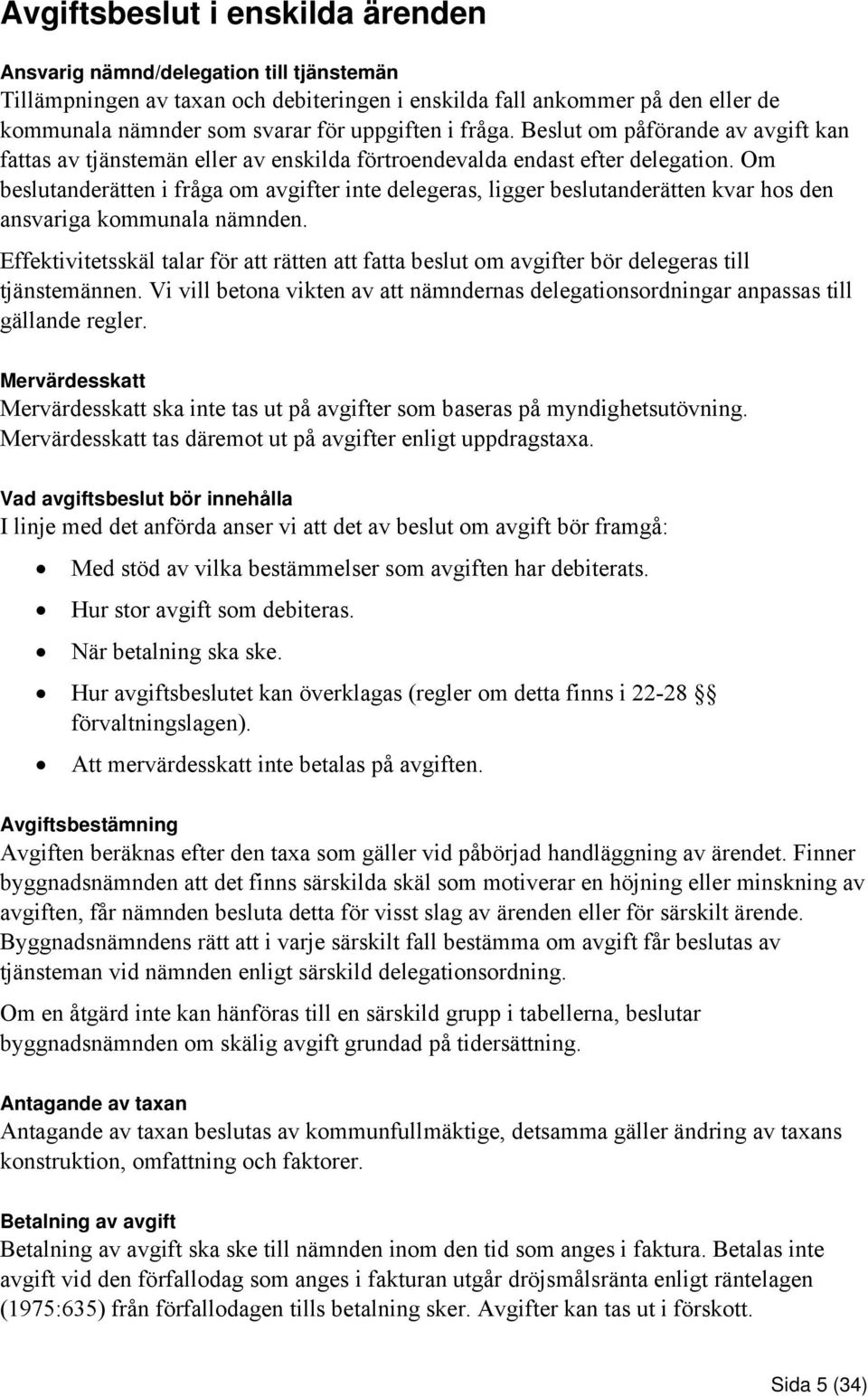 Om beslutanderätten i fråga om avgifter inte delegeras, ligger beslutanderätten kvar hos den ansvariga kommunala nämnden.