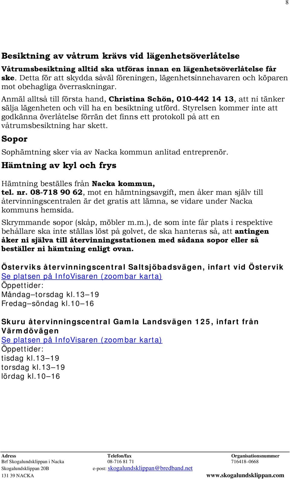 Anmäl alltså till första hand, Christina Schön, 010-442 14 13, att ni tänker sälja lägenheten och vill ha en besiktning utförd.