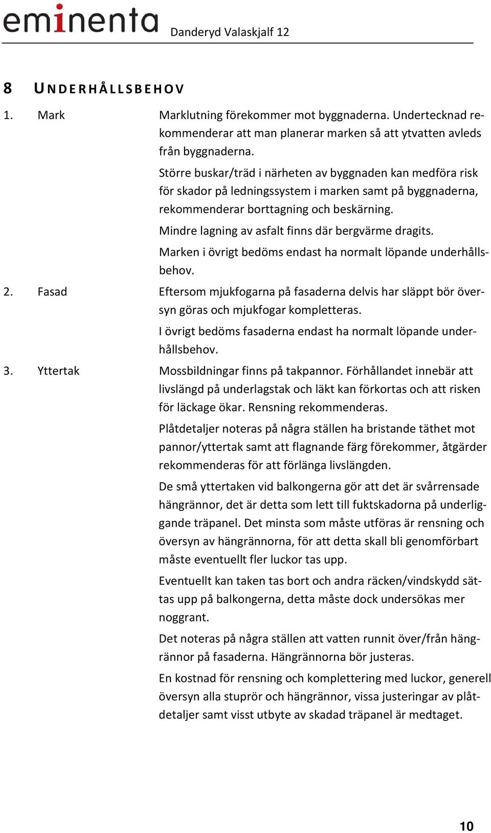 Mindre lagning av asfalt finns där bergvärme dragits. Marken i övrigt bedöms endast ha normalt löpande underhållsbehov. 2.