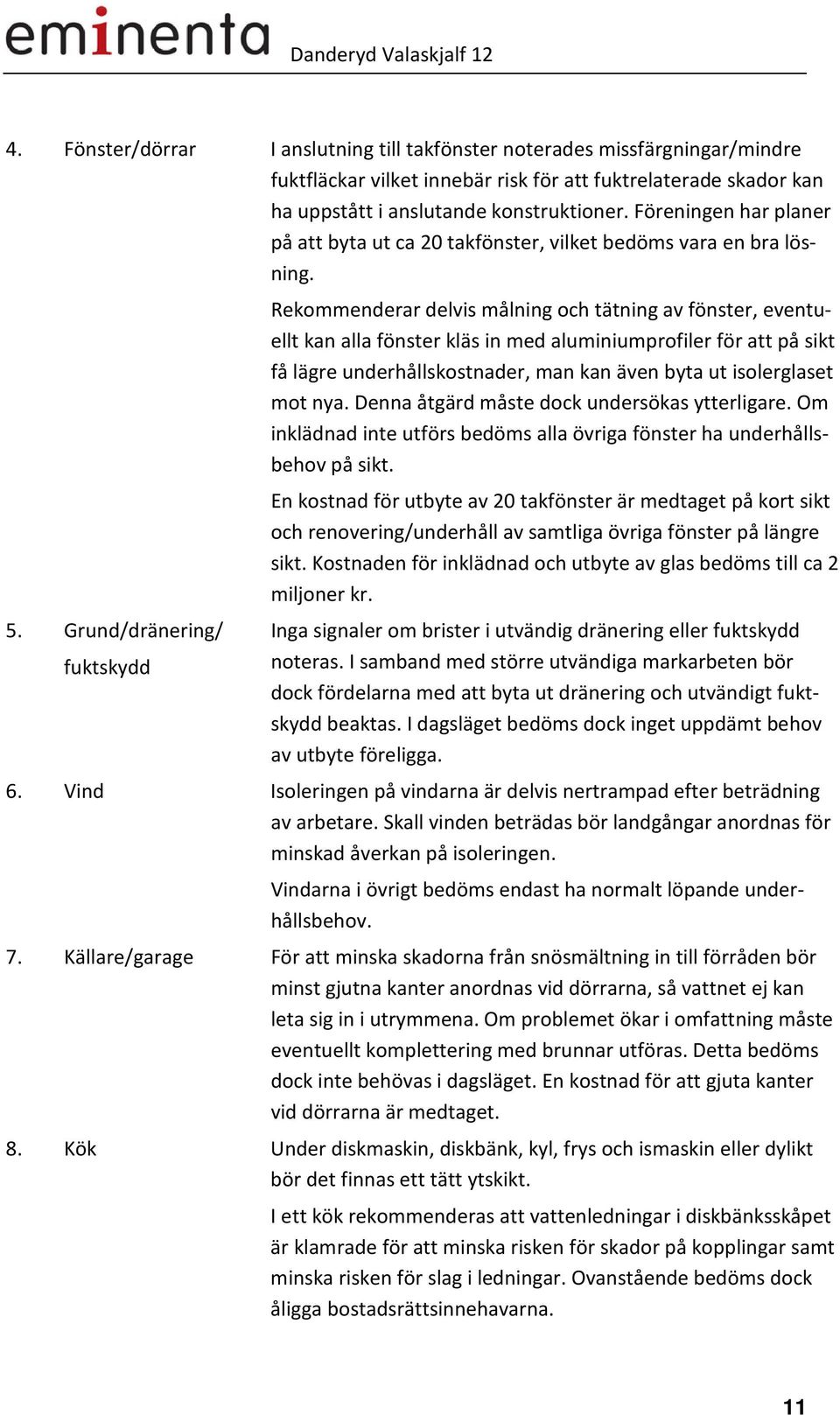 Grund/dränering/ fuktskydd Rekommenderar delvis målning och tätning av fönster, eventuellt kan alla fönster kläs in med aluminiumprofiler för att på sikt få lägre underhållskostnader, man kan även