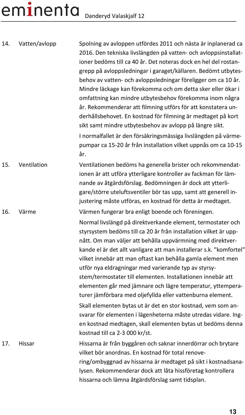 Mindre läckage kan förekomma och om detta sker eller ökar i omfattning kan mindre utbytesbehov förekomma inom några år. Rekommenderar att filmning utförs för att konstatera underhållsbehovet.