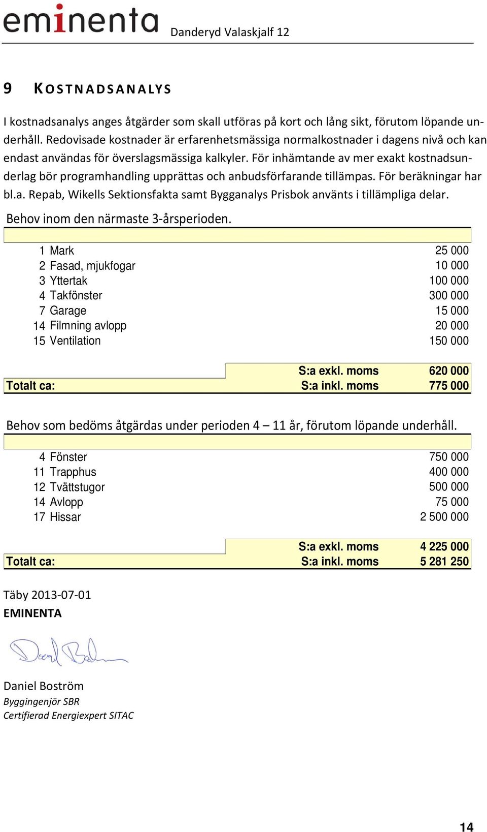 För inhämtande av mer exakt kostnadsunderlag bör programhandling upprättas och anbudsförfarande tillämpas. För beräkningar har bl.a. Repab, Wikells Sektionsfakta samt Bygganalys Prisbok använts i tillämpliga delar.