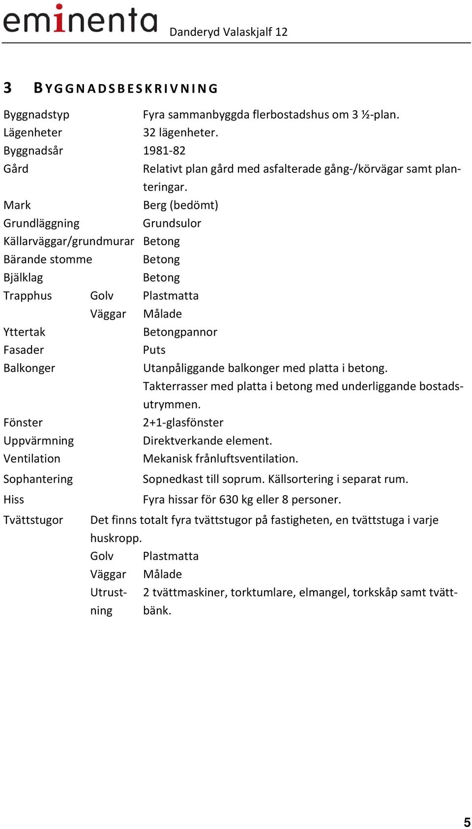 Mark Berg (bedömt) Grundläggning Grundsulor Källarväggar/grundmurar Betong Bärande stomme Betong Bjälklag Betong Trapphus Golv Plastmatta Väggar Målade Yttertak Betongpannor Fasader Puts Balkonger