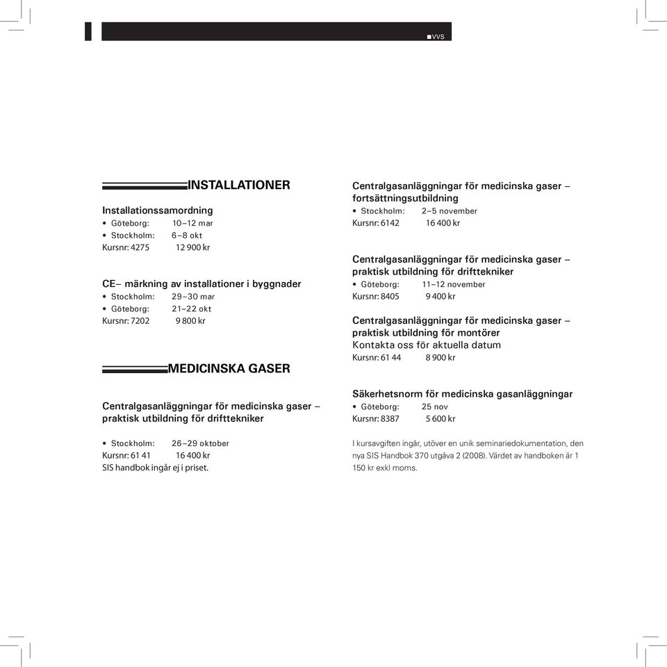 Centralgasanläggningar för medicinska gaser fortsättningsutbildning 2 5 november Kursnr: 6142 16 400 kr Centralgasanläggningar för medicinska gaser praktisk utbildning för drifttekniker 11 12