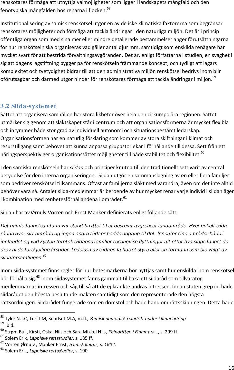 Det är i princip offentliga organ som med sina mer eller mindre detaljerade bestämmelser anger förutsättningarna för hur renskötseln ska organiseras vad gäller antal djur mm, samtidigt som enskilda