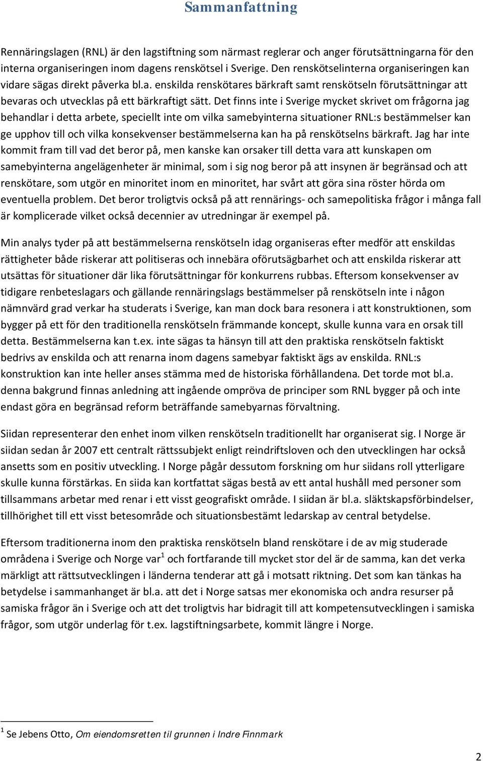 Det finns inte i Sverige mycket skrivet om frågorna jag behandlar i detta arbete, speciellt inte om vilka samebyinterna situationer RNL:s bestämmelser kan ge upphov till och vilka konsekvenser