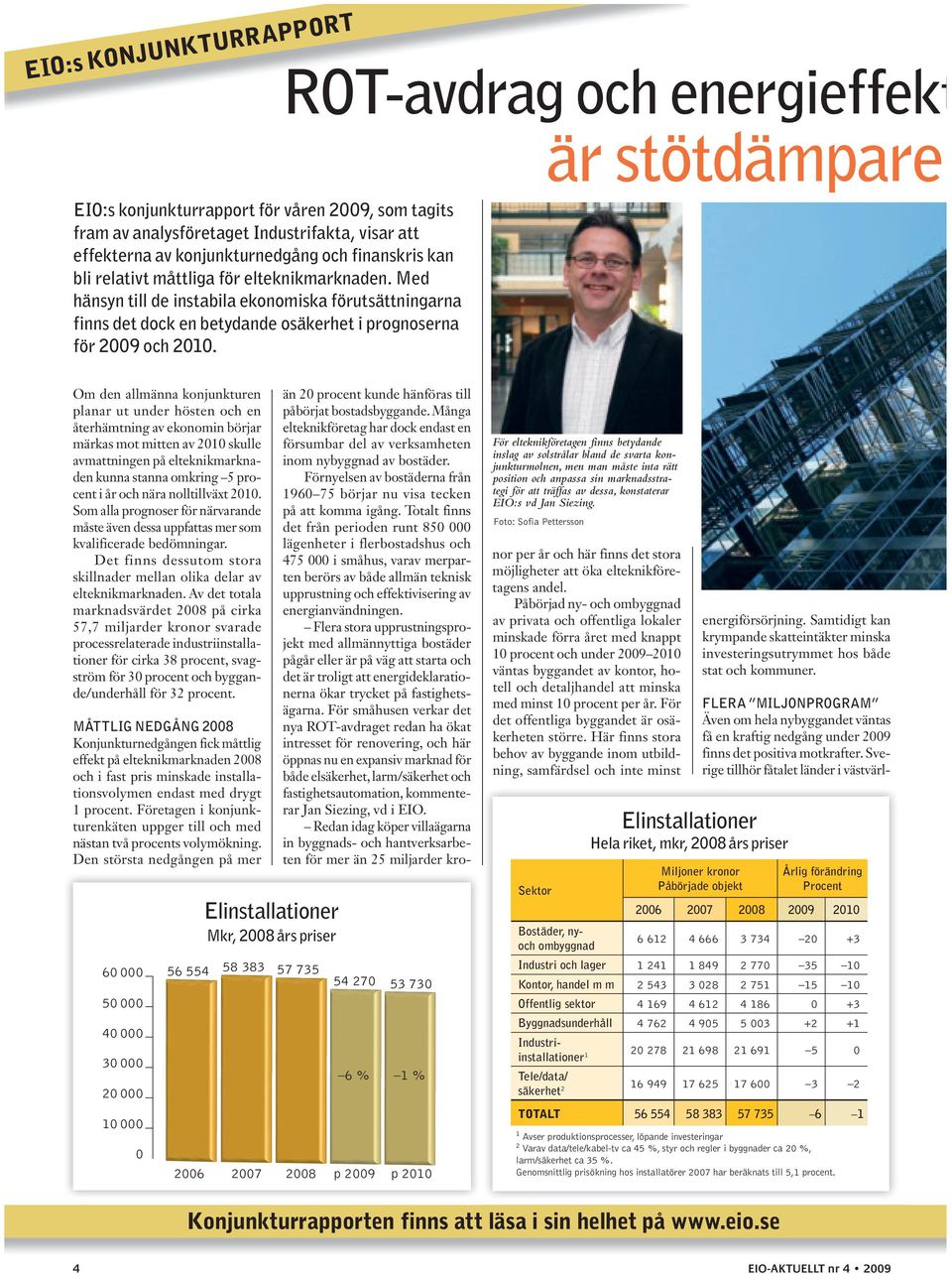 ROT-avdrag och energieffekt är stötdämpare Om den allmänna konjunkturen planar ut under hösten och en återhämtning av ekonomin börjar märkas mot mitten av 2010 skulle avmattningen på