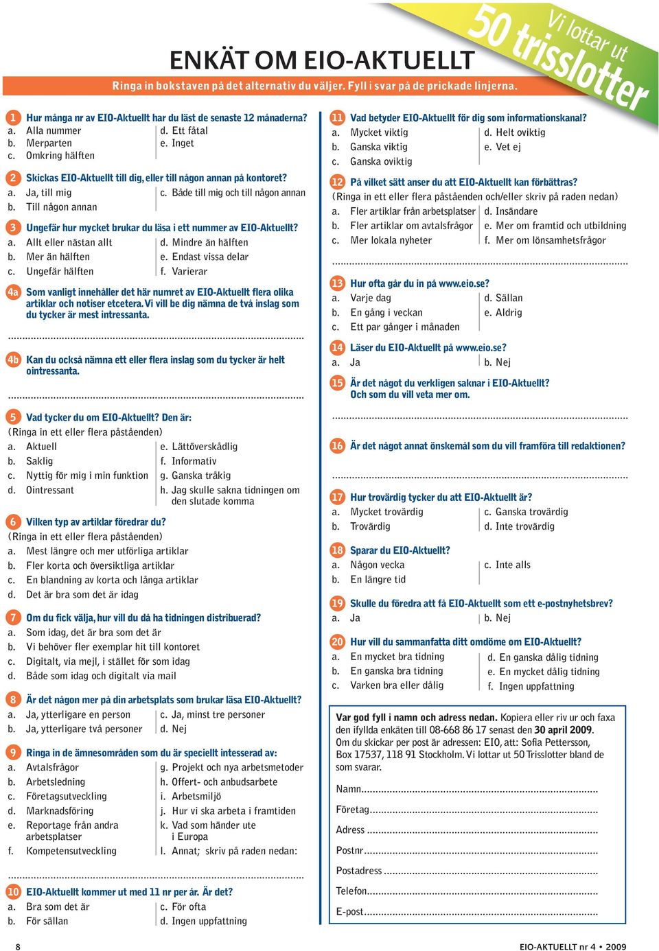 Omkring hälften 2 Skickas EIO-Aktuellt till dig, eller till någon annan på kontoret? a. Ja, till mig c. Både till mig och till någon annan b.