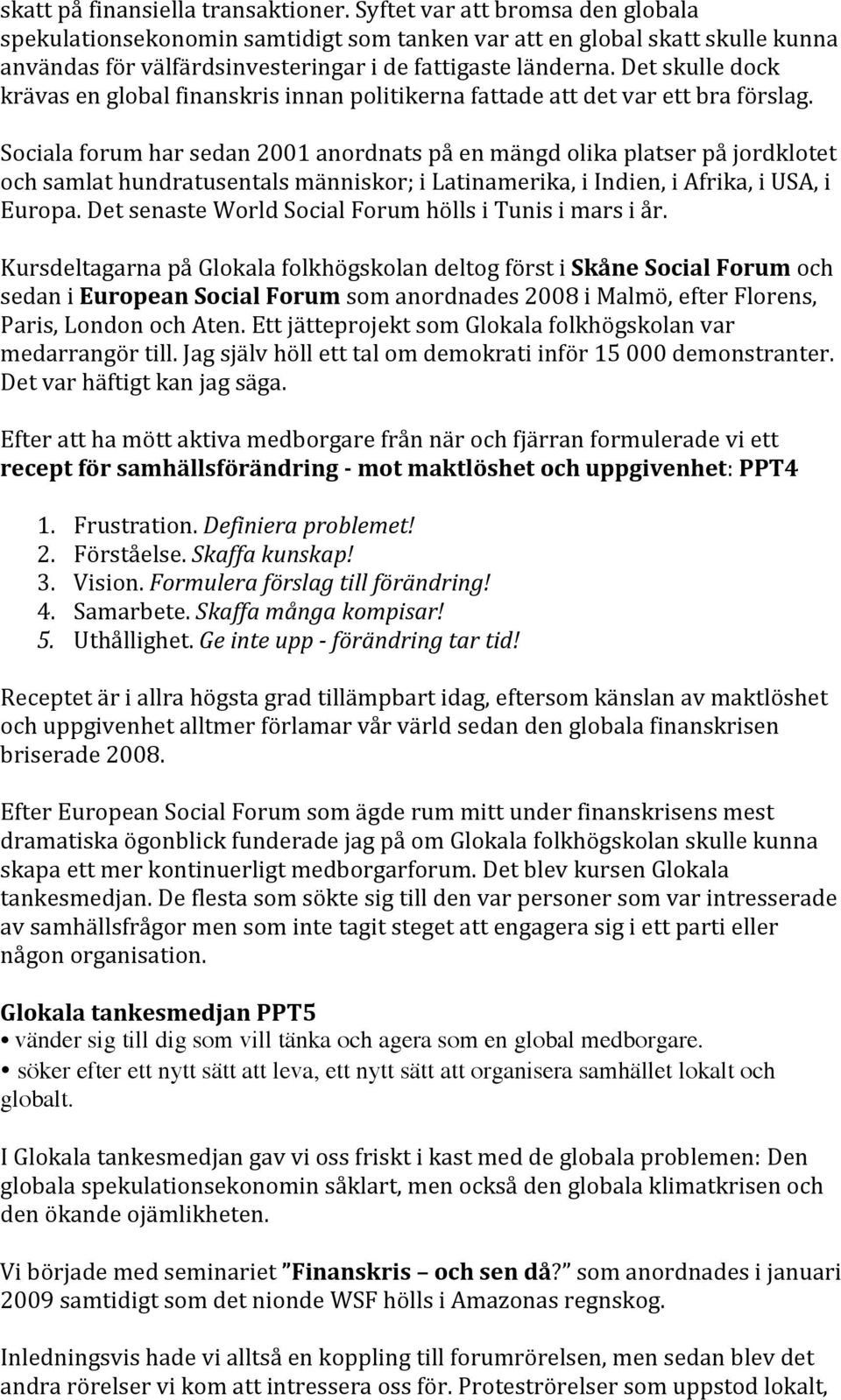 Det skulle dock krävas en global finanskris innan politikerna fattade att det var ett bra förslag.