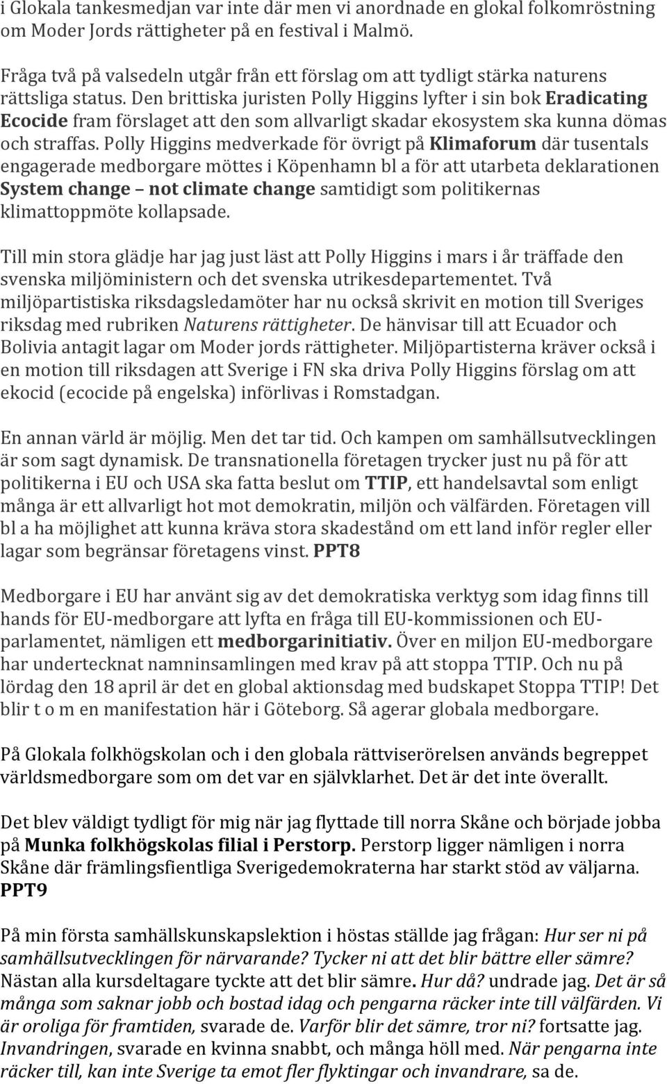 Den brittiska juristen Polly Higgins lyfter i sin bok Eradicating Ecocide fram förslaget att den som allvarligt skadar ekosystem ska kunna dömas och straffas.