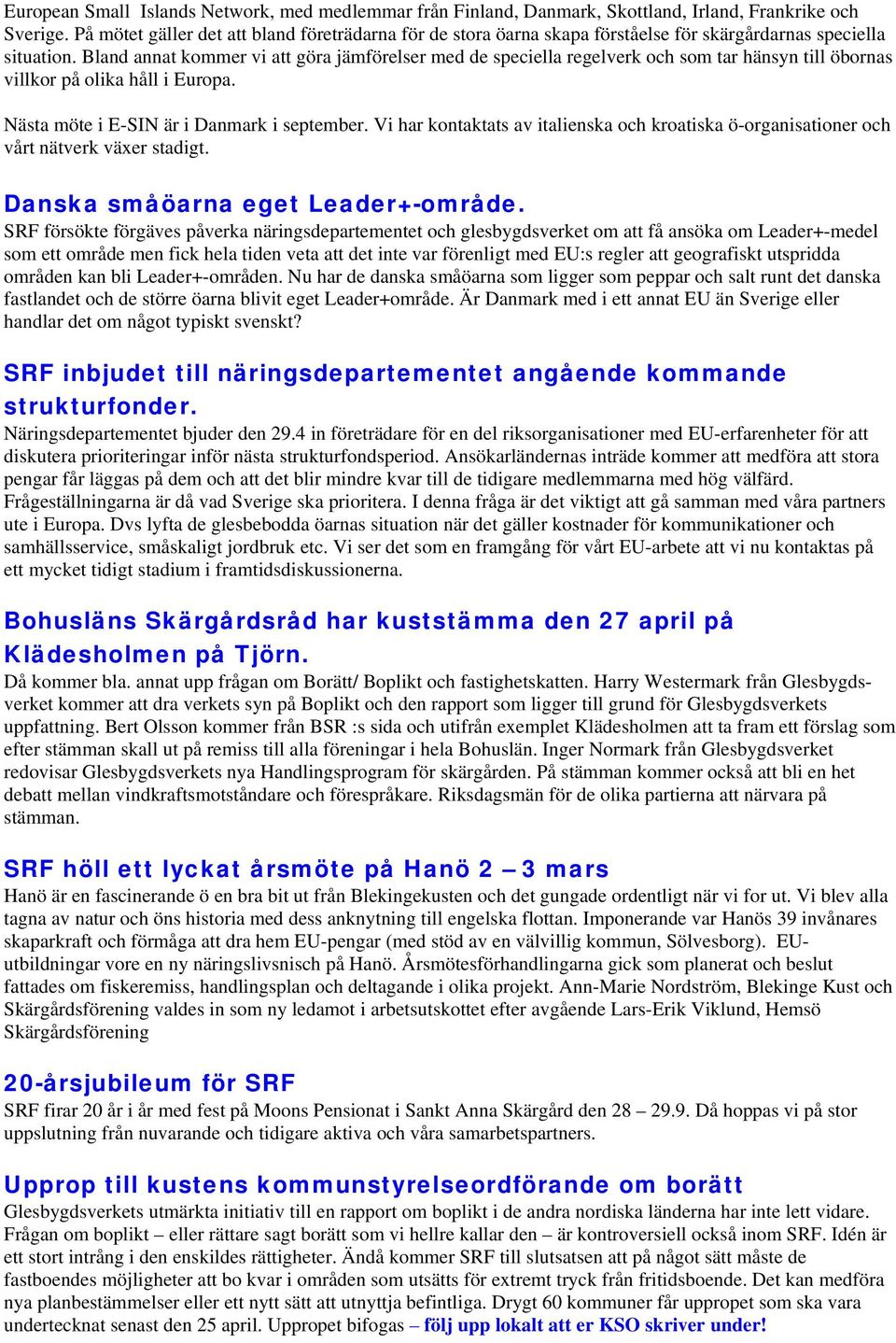 Bland annat kommer vi att göra jämförelser med de speciella regelverk och som tar hänsyn till öbornas villkor på olika håll i Europa. Nästa möte i E-SIN är i Danmark i september.