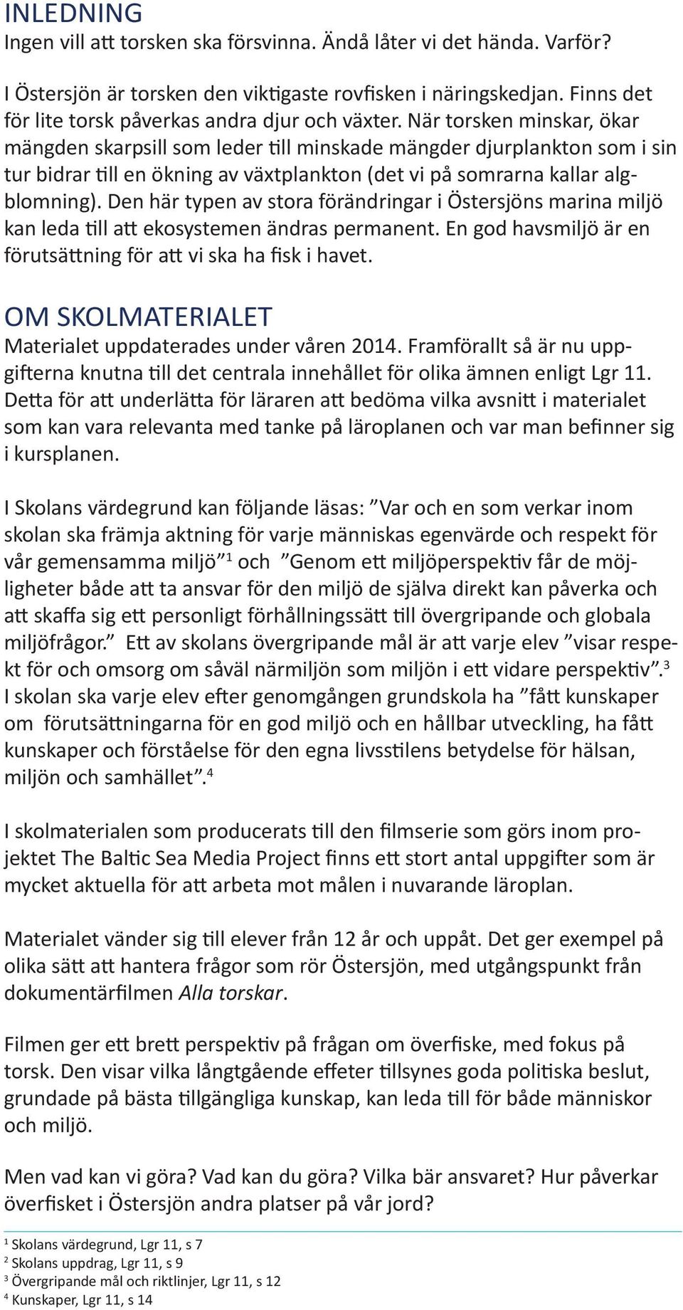 När torsken minskar, ökar mängden skarpsill som leder till minskade mängder djurplankton som i sin tur bidrar till en ökning av växtplankton (det vi på somrarna kallar algblomning).