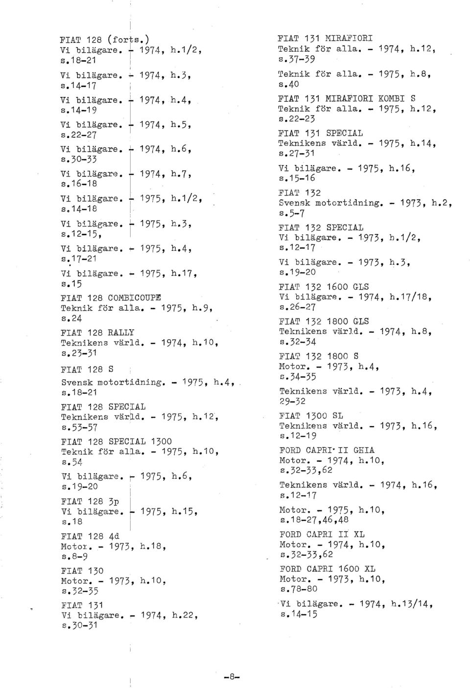 131 s. 23-31 FAT 128 S Svensk motortjdning. - 1975, h.4, s.18-21 FAT 128 SPECAL Teknikens värld. - 1975, h.72, s. 53-57 FAT 128 SPECAL 1300 Teknik för a.;a. - 1975, h.10, s. 54 Vi biägare. r 1975, h.