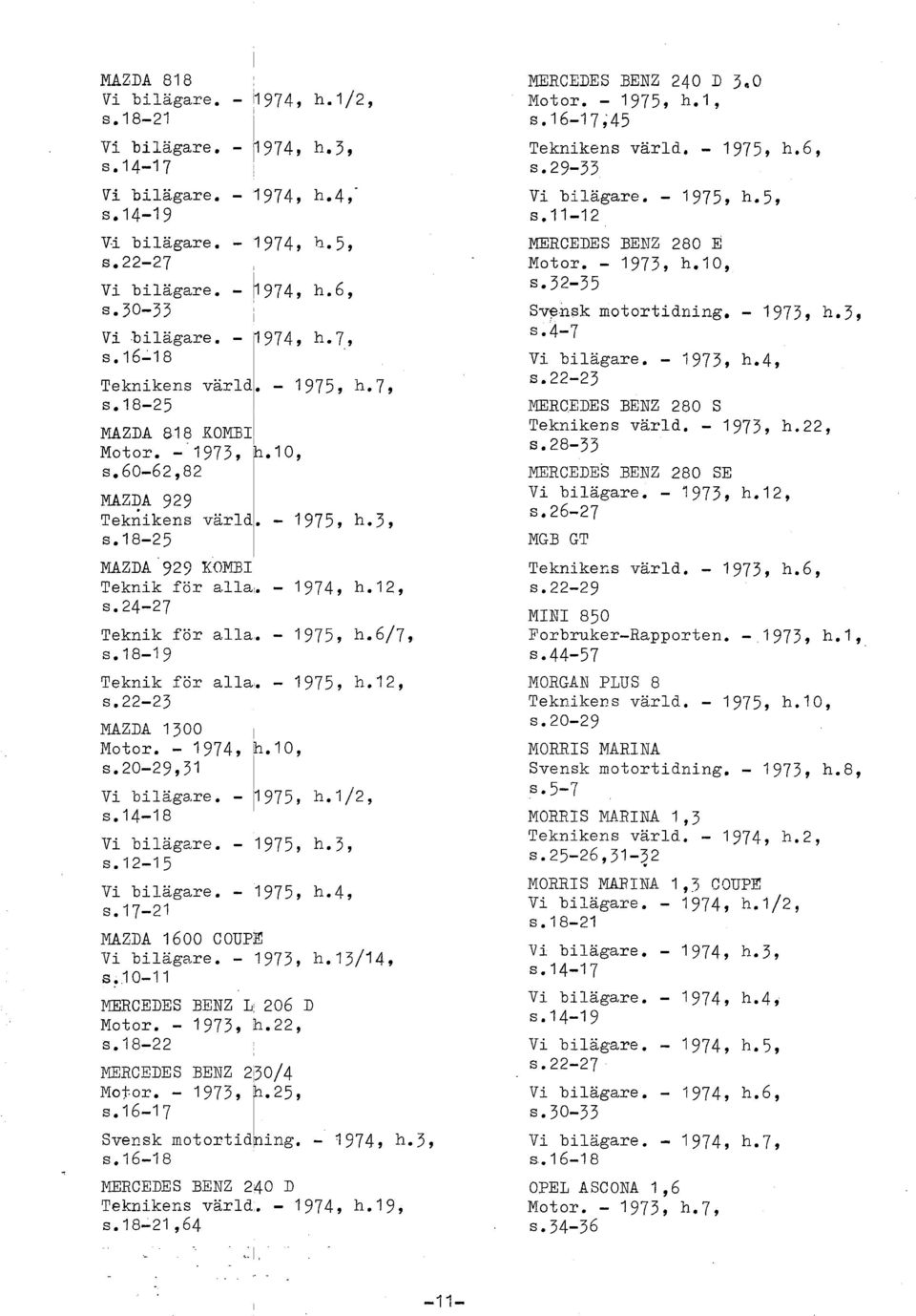 12, S. 24-27 Teknik för aa. - 1975, hm6/7, s.18-19 Teknik för aa. - 1975, h.12, s. 22-23 MAZDA 1300 Motor. - 1974, h.10,.20-29,31 Vi biägaze. - 1975, h.1/2, s.14-18 Vi biägare. - 1975, h.3, s.