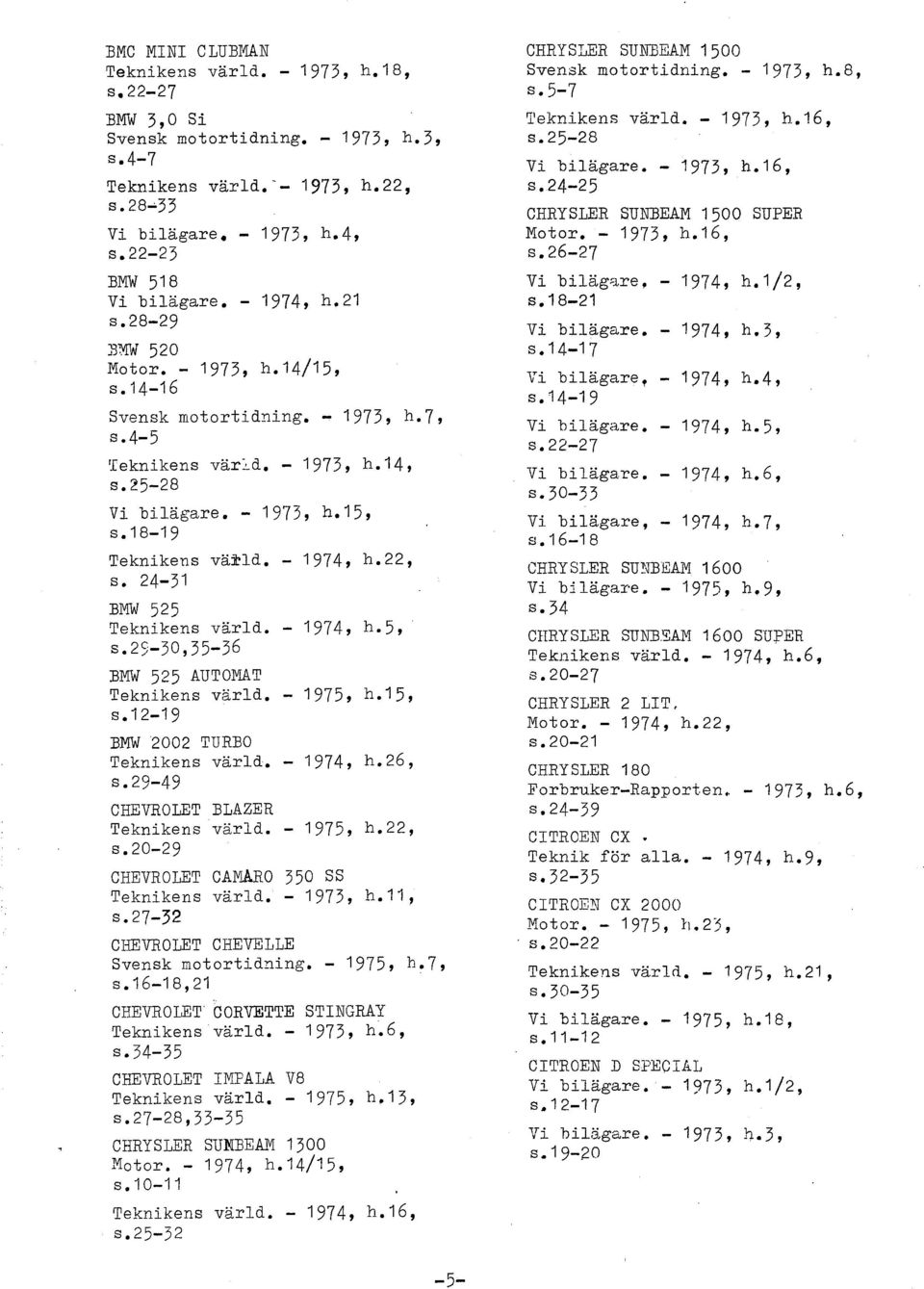 22, S. 24-31 BMW 525 Teknikens vard. - 1974, h-5, S. 25-3O,35-36 BMW 525 AUTOMAT Teknikens vard. - 1975, h. 1 5, s.12-19 BMW 2002 TURBO Teknikens vard. - 1974, h.26, S 29-49 CHEVROLET BLAZER Teknikens vard.