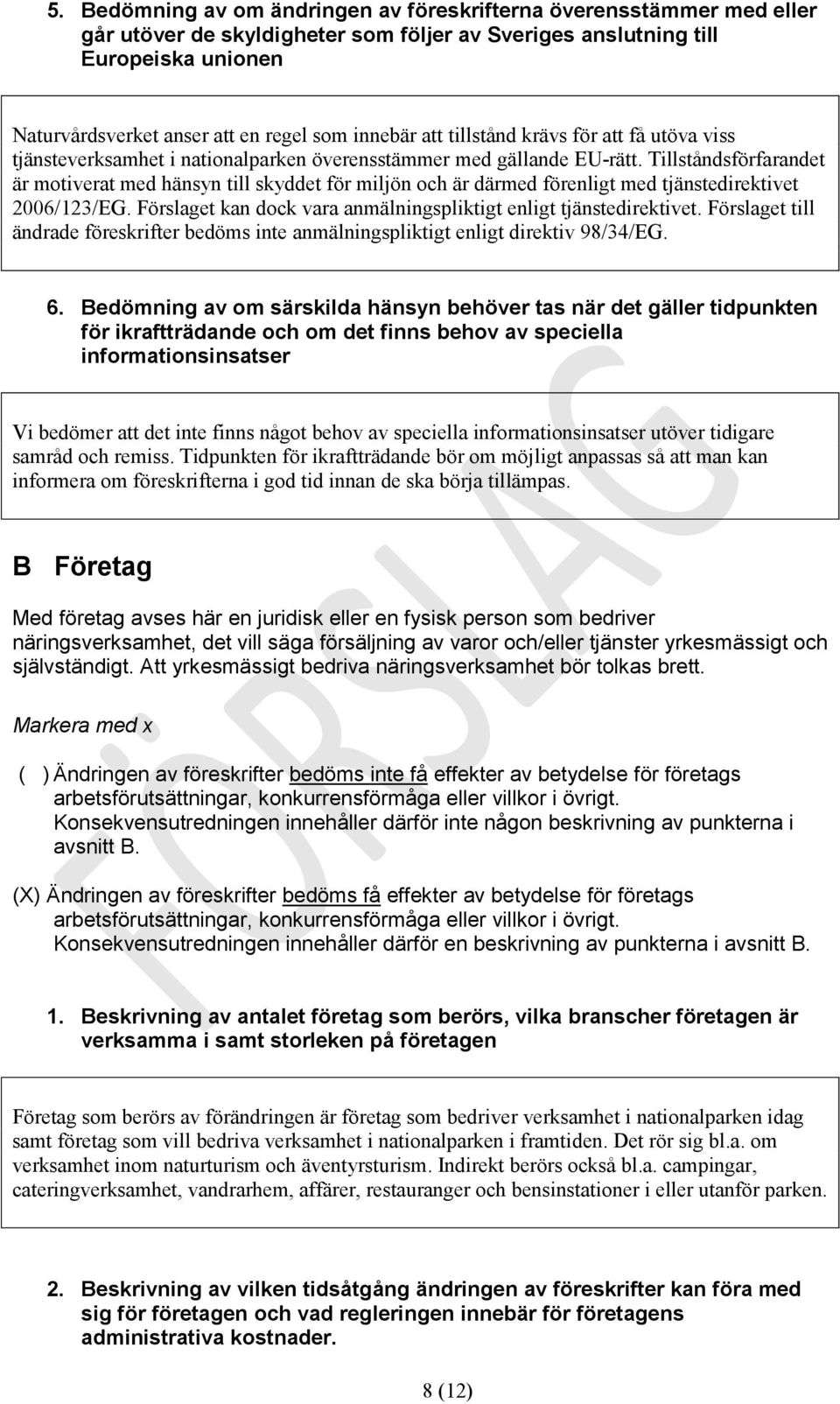 Tillståndsförfarandet är motiverat med hänsyn till skyddet för miljön och är därmed förenligt med tjänstedirektivet 2006/123/EG. Förslaget kan dock vara anmälningspliktigt enligt tjänstedirektivet.